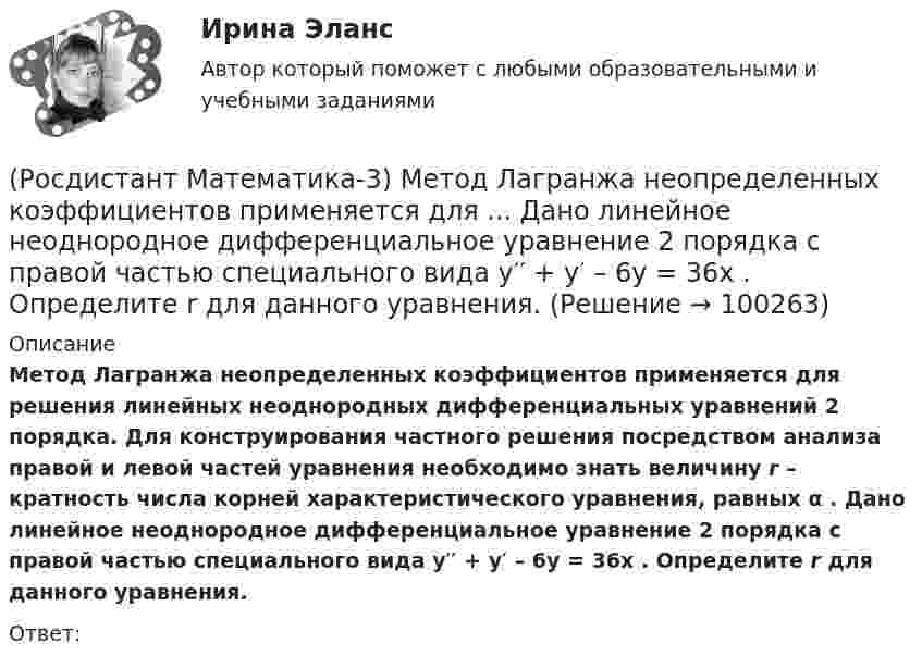      
            Описание
            Метод Лагранжа неопределенных коэффициентов применяется для решения линейных неоднородных дифференциальных уравнений 2 порядка. Для конструирования частного решения посредством анализа правой и левой частей уравнения необходимо знать величину r – кратность числа корней характеристического уравнения, равных α . Дано линейное неоднородное дифференциальное уравнение 2 порядка с правой частью специального вида y′′ + y′ – 6y = 36x . Определите r для данного уравнения. Ответ:    
            
            
            (Росдистант Математика-3) Логарифмическая функция комплексного переменного (Росдистант Математика-3) Метод Лагранжа неопределенных коэффициентов применяется для ... Дано линейное неоднородное дифференциальное уравнение 2 порядка с правой частью специального вида y′′ + y′ – 6y = 36x . Определите r для данного уравнения. (Росдистант Математика-3) Метод Лагранжа неопределенных коэффициентов применяется для ... Даны линейные неоднородные дифференциальные уравнения 2 порядка с правой частью специального вида. Определите уравнение, которому соответствует α = –4.(Росдистант Математика-3) Метод Лагранжа неопределенных коэффициентов при решении линейных неоднородных дифференциальных уравнений 2 порядка (Росдистант Математика-3) Модуль комплексного числа z = 3 - √3 i равен: (Росдистант Математика-3) Найти частное решение дифференциального уравнения – это значит(Росдистант Математика-3) Область D на плоскости XOY есть ΔАВС с вершинами A(0, 0), B(1, 2), C(1, 5).  Тогда ∫∫D x dxdy равен(Росдистант Математика-3) Для дифференциального уравнения y`` + 2y` – 8y = 2 cos2x указать возможный вид его частного решения. (Росдистант Математика-3) Для того, чтобы функция w = u(x;y) + i v(x;y) была дифференцируема, необходимо выполнение равенств:(Росдистант Математика-3) Если D – круг r = 4 cosφ, то ∫∫D rdφdr равен(Росдистант Математика-3) Если D – круг r = sinφ, то ∫∫D rdφdr равен(Росдистант Математика-3) Если функция f(z) = x²y + xy² i дифференцируема, то найдите производную. (Росдистант Математика-3) Значение выражения (1 + 2i) / i равно(Росдистант Математика-3) Из представленных уравнений уравнением с разделяющимися переменными является