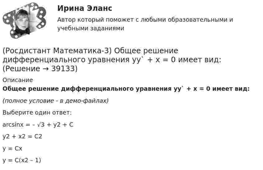     
          Описание
          Общее решение дифференциального уравнения yy` + x = 0 имеет вид:(полное условие - в демо-файлах)Выберите один ответ:arcsinx = – √3 + y2 + C y2 + x2 = C2 y = Cx y = C(x2 – 1)   
            
            
            (Росдистант Математика-3) Область D на плоскости XOY является правильной, если любая прямая, параллельная осям ОХ или ОY и проходящая через внутреннюю точку D, пересекает границу D (Росдистант Математика-3) Общее решение дифференциального уравнения yy` + x = 0 имеет вид:(Росдистант Математика-3) Общий интеграл дифференциального уравнения xy2y` - 2 = 0 имеет вид:(Росдистант Математика-3) Обыкновенным дифференциальным уравнением 2-го порядка называется уравнение вида:(Росдистант Математика-3) Определите тип уравнения (cos3x + xy2)dx + (x2y - 2ey)dy = 0 .(Росдистант Математика-3) Отметьте верные высказывания. (Порядок дифференциального уравнения ... / Решить задачу Коши ... / Дифференциальное уравнение имеет ... / Порядок дифференциального уравнения ...)(Росдистант Математика-3) Пользуясь условиями Коши – Римана, определить, какая из следующих функций НЕ является дифференцируемой.(Росдистант Математика-3) Логарифмическая функция комплексного переменного (Росдистант Математика-3) Метод Лагранжа неопределенных коэффициентов применяется для ... Дано линейное неоднородное дифференциальное уравнение 2 порядка с правой частью специального вида y′′ + y′ – 6y = 36x . Определите r для данного уравнения. (Росдистант Математика-3) Метод Лагранжа неопределенных коэффициентов применяется для ... Даны линейные неоднородные дифференциальные уравнения 2 порядка с правой частью специального вида. Определите уравнение, которому соответствует α = –4.(Росдистант Математика-3) Метод Лагранжа неопределенных коэффициентов при решении линейных неоднородных дифференциальных уравнений 2 порядка (Росдистант Математика-3) Модуль комплексного числа z = 3 - √3 i равен: (Росдистант Математика-3) Найти частное решение дифференциального уравнения – это значит(Росдистант Математика-3) Область D на плоскости XOY есть ΔАВС с вершинами A(0, 0), B(1, 2), C(1, 5).  Тогда ∫∫D x dxdy равен