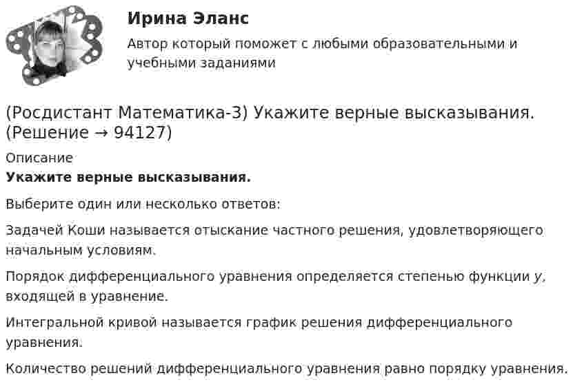      
            Описание
            Укажите верные высказывания.Выберите один или несколько ответов:Задачей Коши называется отыскание частного решения, удовлетворяющего начальным условиям. Порядок дифференциального уравнения определяется степенью функции y, входящей в уравнение. Интегральной кривой называется график решения дифференциального уравнения. Количество решений дифференциального уравнения равно порядку уравнения.    
            
            
            (Росдистант Математика-3) Тело ограничено сверху поверхностью z = x. Боковая поверхность тела параллельна оси OZ. Основание тела – область D на плоскости XOY, которая ограничена линиями y = 0; y = x2; x = 0; x = 2.  Тогда объём тела равен(Росдистант Математика-3) Укажите верные высказывания.(Росдистант Математика-3) Укажите дифференциальное уравнение второго порядка, характеристическое уравнение которого имеет комплексные корни. (Росдистант Математика-3) Укажите линейно независимые функции для функции y = 26 cosx.(Росдистант Математика-3) Укажите тип уравнения x2 + 3x2y2 + (2x3y - y2) y` = 0.(Росдистант Математика-3) Укажите тип уравнения, в который преобразуется дифференциальное уравнение   x3y`` + x2y` = 1  после понижения порядка.(Росдистант Математика-3) Уравнение 2x + 3y - (2x - y) y` = 0 является(Росдистант Математика-3) Пользуясь условиями Коши – Римана, определить, какая из следующих функций НЕ является дифференцируемой.(Росдистант Математика-3) Пользуясь условиями Коши – Римана, определить, какая из следующих функций является дифференцируемой.(Росдистант Математика-3) Пользуясь условиями Коши – Римана, определить, какая из следующих функций является дифференцируемой.(Росдистант Математика-3) Последовательность действий при решении задачи Коши следующая:(Росдистант Математика-3) Представленное  уравнение (x2 + 2xy) dx + Ax2 dy = 0 будет в полных дифференциалах при А, равном(Росдистант Математика-3) При каком значении А уравнение  (2 + y2) dx + Axy dy = 0  будет в полных дифференциалах?(Росдистант Математика-3) При решении уравнения в полных дифференциалах необходимо выполнить действия в следующей последовательности: