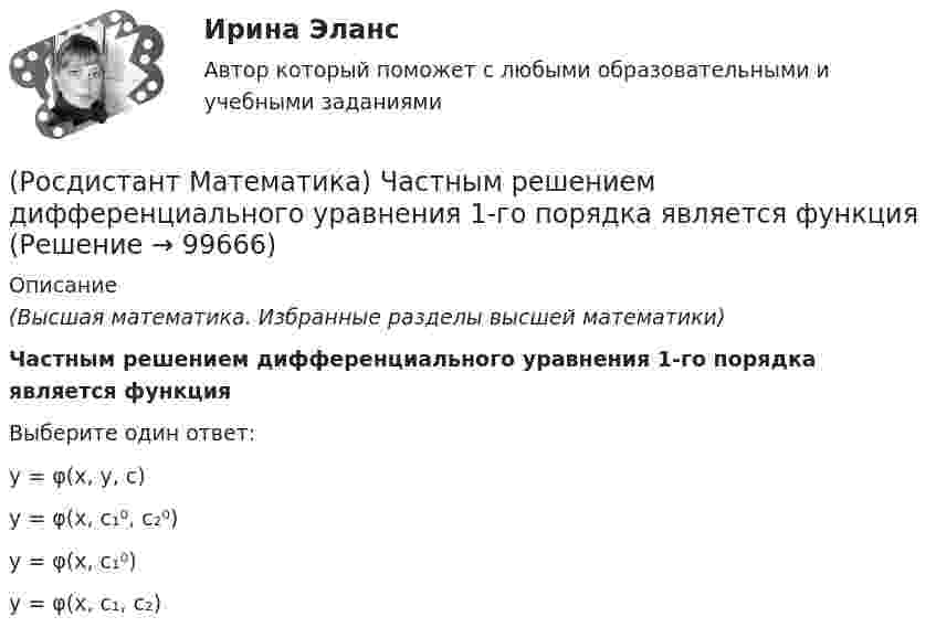      
            Описание
            (Высшая математика. Избранные разделы высшей математики)Частным решением дифференциального уравнения 1-го порядка является функцияВыберите один ответ:y = φ(x, y, c) y = φ(x, c₁⁰, c₂⁰) y = φ(x, c₁⁰) y = φ(x, c₁, c₂)    
            
            
            (Росдистант Математика) Функция y = 4x3 - 2x4  вогнутая на интервале:(Росдистант Математика) Частным решением дифференциального уравнения 1-го порядка является функция(Росдистант Математика) Частным решением дифференциального уравнения 2-го порядка является функция(Росдистант Математика) Чему равно число i9 ?(Росдистант Математика) Чтобы уравнение (x³ – 6xy + y⁹)dx + (Axy⁸ – 3x² + y⁹)dy = 0 было в полных дифференциалах, параметр А должен иметь значение ...(Росдистант Математика) Что можно сказать о множестве решений системы линейных уравнений с матрицей А и расширенной матрицей (Ӑ), если r (А)>r(Ӑ)?Росдистант. Математическая логика, алгебра и теория чисел. Практические задания 1-5.(Росдистант Математика) Тело ограничено сверху поверхностью z = 2y. Боковая поверхность тела параллельна оси OZ. Основание тела – область D на плоскости XOY, которая ограничена линиями y = 2x; y = 5x; x = 1.  Тогда объём тела равен(Росдистант Математика) Тело ограничено сверху поверхностью z = 8/πsin(x). Боковая поверхность тела параллельна оси OZ. Основание тела – область D на плоскости XOY, которая ограничена линиями y = 0; y = sin(x); x = π/4; x = π/2.   Тогда объём тела(Росдистант Математика) Укажите из представленного 1) Cy = e1/x ; 2) arcsinx = –√3+y² + C ; 3) x+y = lnC(x+1)(y+1) ;  4) y = C(x² – 1) вид общего решения дифференциального уравнения x²y′ + y = 0 . В ответе укажите его номер.(Росдистант Математика) Уравнение (3x2 + y) dx + (x - 2y3) dy = 0 является(Росдистант Математика) Уравнение xy` + 2(x - 1)y = x2y2 является(Росдистант Математика) Уравнение xy` + 2(x – 1)y = x2y2 является(Росдистант Математика) Уравнение касательной плоскости к поверхности z = ln(4x2 + 3y) в точке M0(1; -1) имеет вид:
