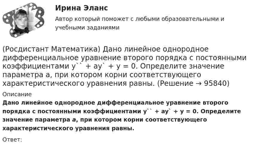      
            Описание
            Дано линейное однородное дифференциальное уравнение второго порядка с постоянными коэффициентами y`` + ay` + y = 0. Определите значение параметра а, при котором корни соответствующего характеристического уравнения равны.Ответ:   
            
            
            (Росдистант Математика) Дано линейное однородное дифференциальное уравнение второго порядка с постоянными коэффициентами y`` + 24y` + ay = 0. Определите значение параметра а, при котором корни соответствующего характеристического уравнения равны.(Росдистант Математика) Дано линейное однородное дифференциальное уравнение второго порядка с постоянными коэффициентами y`` + ay` + y = 0. Определите значение параметра а, при котором корни соответствующего характеристического уравнения равны.(Росдистант Математика) Дифференциальное уравнение xy′ = √2x²+y² + y заменой u = y/x приводится к уравнению с разделенными переменными, которое имеет вид:(Росдистант Математика) Дифференциальное уравнение вида  dy/f1(y) = f2(x)dx является уравнением(Росдистант Математика) Дифференциальное уравнение имеет(Росдистант Математика) Закон прямолинейного движения материальной точки s(t) = (4t+3)/(t+4). Найти скорость в момент времени t = 9с. (S измеряется в сантиметрах, t – в секундах.)(Росдистант Математика) За круглый стол на 201 стул в случайном порядке рассаживаются 199 мальчиков и 2 девочки. Найдите вероятность того, что между девочками будет сидеть один мальчик.(Росдистант Математика) Вычислить площадь фигуры, ограниченной линиями х = 12cost + 5sint, у = 5cost – 12sint.(Росдистант Математика) Вычислить площадь фигуры, ограниченной линиями х = 2cos t, у = 3 sin t.(Росдистант Математика) Вычислить площадь фигуры, ограниченной эллипсом x = a cost, y = b sint.(Росдистант Математика) Геометрический смысл производной состоит в том, что производная есть …(Росдистант Математика) Дана квадратная матрица n-го порядка А=(aij). Чему равна сумма ∑(i,j=1, n) aijAij?(Росдистант Математика) Дана функция f(z) = x2 + y2 i , где z = x + iy. Найти f(2 - 3i) .(Росдистант Математика) Данное уравнение (x² – xy² + y³)dx + (y³ – x²y + Axy²)dy = 0 будет в полных дифференциалах при А, равном ...