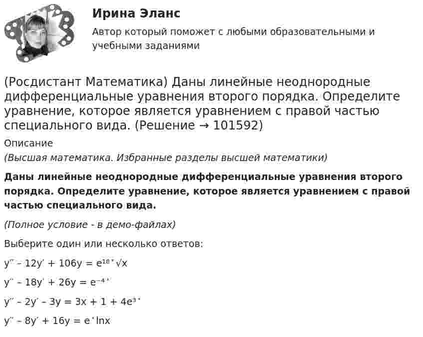       
            Описание
            (Высшая математика. Избранные разделы высшей математики)Даны линейные неоднородные дифференциальные уравнения второго порядка. Определите уравнение, которое является уравнением с правой частью специального вида.(Полное условие - в демо-файлах)Выберите один или несколько ответов:y′′ – 12y′ + 106y = e¹⁸ ͯ √xy′′ – 18y′ + 26y = e⁻⁴ ͯ y′′ – 2y′ – 3y = 3x + 1 + 4e³ ͯ  y′′ – 8y′ + 16y = e ͯ lnx   
