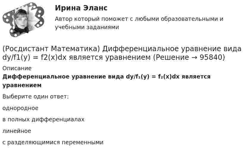      
            Описание
            Дифференциальное уравнение вида  dy/f₁(y) = f₂(x)dx является уравнениемВыберите один ответ:однородноев полных дифференциалахлинейноес разделяющимися переменными    
            
            
            (Росдистант Математика) Дифференциальное уравнение xy′ = √2x²+y² + y заменой u = y/x приводится к уравнению с разделенными переменными, которое имеет вид:(Росдистант Математика) Дифференциальное уравнение вида  dy/f1(y) = f2(x)dx является уравнением(Росдистант Математика) Дифференциальное уравнение имеет(Росдистант Математика) Закон прямолинейного движения материальной точки s(t) = (4t+3)/(t+4). Найти скорость в момент времени t = 9с. (S измеряется в сантиметрах, t – в секундах.)(Росдистант Математика) За круглый стол на 201 стул в случайном порядке рассаживаются 199 мальчиков и 2 девочки. Найдите вероятность того, что между девочками будет сидеть один мальчик.(Росдистант Математика) Изменить порядок интегрирования ∫₀² dx ∫₀⁴⁻ ͯ f(x;y) dy(Росдистант Математика) Из ниже перечисленных выберите формулу радиуса сходимости ряда (Росдистант Математика) Вычислить площадь фигуры, ограниченной эллипсом x = a cost, y = b sint.(Росдистант Математика) Геометрический смысл производной состоит в том, что производная есть …(Росдистант Математика) Дана квадратная матрица n-го порядка А=(aij). Чему равна сумма ∑(i,j=1, n) aijAij?(Росдистант Математика) Дана функция f(z) = x2 + y2 i , где z = x + iy. Найти f(2 - 3i) .(Росдистант Математика) Данное уравнение (x² – xy² + y³)dx + (y³ – x²y + Axy²)dy = 0 будет в полных дифференциалах при А, равном ...(Росдистант Математика) Данное уравнение  (x2 - xy2 + y3) dx + (y3 - x2y + Axy2) dy = 0  будет в полных дифференциалах при А, равном(Росдистант Математика) Дано линейное однородное дифференциальное уравнение второго порядка с постоянными коэффициентами y`` + 24y` + ay = 0. Определите значение параметра а, при котором корни соответствующего характеристического уравнения равны.