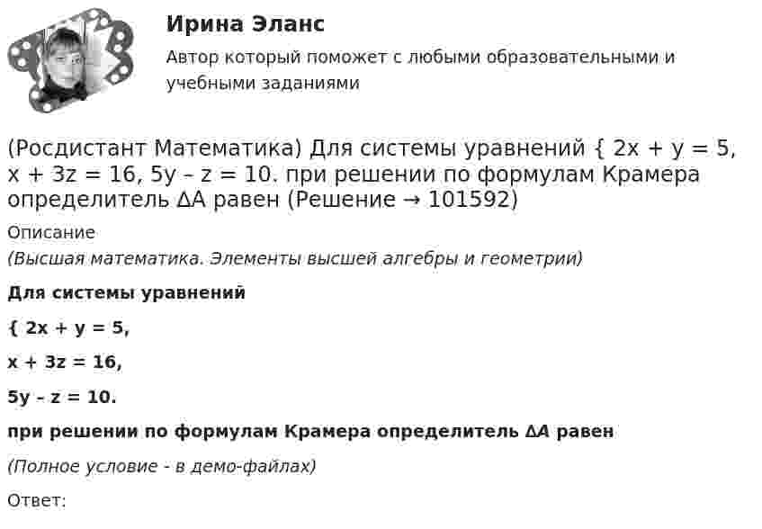       
            Описание
            (Высшая математика. Элементы высшей алгебры и геометрии)Для системы уравнений { 2x + y = 5,x + 3z = 16,5y – z = 10.при решении по формулам Крамера определитель ∆A равен(Полное условие - в демо-файлах)Ответ:   