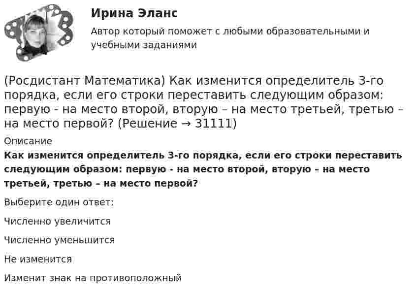      
          Описание
          Как изменится определитель 3-го порядка, если его строки переставить следующим образом: первую - на место второй, вторую – на место третьей, третью – на место первой?Выберите один ответ:Численно увеличитсяЧисленно уменьшитсяНе изменитсяИзменит знак на противоположный  
            
            
            (Росдистант Математика)  Как выглядит матрица (АТ)Т ?(Росдистант Математика) Как изменится определитель 3-го порядка, если его строки переставить следующим образом: первую - на место второй, вторую – на место третьей, третью – на место первой?(Росдистант Математика) Как изменится произведение матриц А и В, если переставить i –й и j –й столбцы матрицы В?(Росдистант Математика) Как изменится произведение матриц А и В, если переставить i-ю и j-ю строки матрицы А?(Росдистант Математика) Каким должно быть значение А, чтобы функция  f(z) = (2x2 - 2y2) + Axy i  была дифференцируемой?(Росдистант Математика) Как может измениться ранг матрицы при добавлении к ней одного произвольного столбца?(Росдистант Математика) Как может измениться ранг матрицы при добавлении к ней одной (такой же, как первая) строки?(Росдистант Математика) За круглый стол на 201 стул в случайном порядке рассаживаются 199 мальчиков и 2 девочки. Найдите вероятность того, что между девочками будет сидеть один мальчик.(Росдистант Математика) Изменить порядок интегрирования ∫₀² dx ∫₀⁴⁻ ͯ f(x;y) dy(Росдистант Математика) Из ниже перечисленных выберите формулу радиуса сходимости ряда (Росдистант Математика) Из перечисленных ниже задач выберите те, которые сводятся к нахождению производной.(Росдистант Математика) Из предложенных уравнений 1) (xy′–y) cos³(y/x) = x; 2) y′– (1+x²) tgy = 0; 3) y′+√xy = √xy²;   4) y′ – y tgx = sin³x уравнением Бернулли является. В ответе укажите её номер.(Росдистант Математика) Исследовать на четность или нечетность функцию  y = ⁵√x · arcsin|x| + x³(Росдистант Математика) Исследовать на четность или нечетность функцию   y = x · sin²x – ³√x