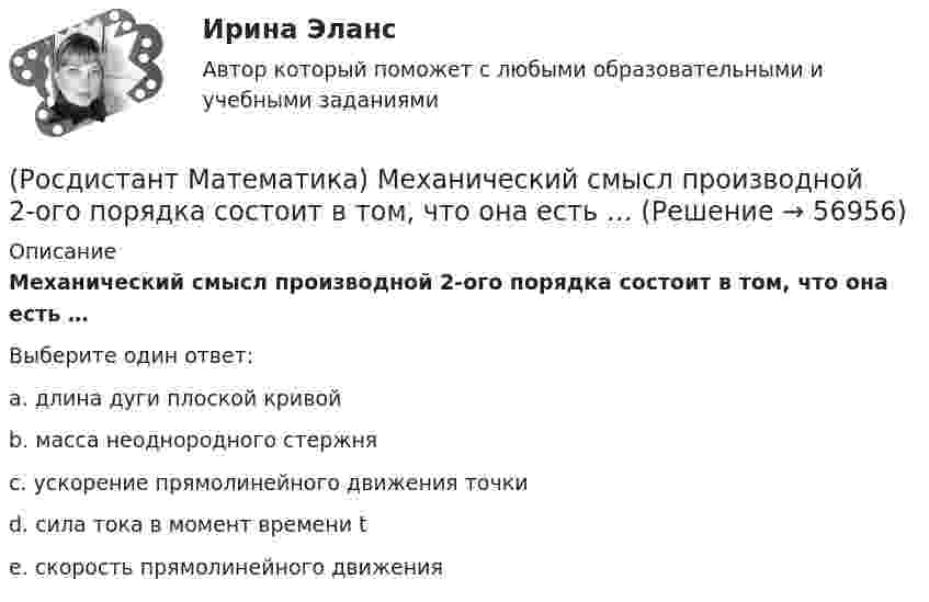      
            Описание
            Механический смысл производной 2-ого порядка состоит в том, что она есть …Выберите один ответ:a. длина дуги плоской кривой b. масса неоднородного стержня c. ускорение прямолинейного движения точки d. сила тока в момент времени t e. скорость прямолинейного движения    
            
            
            (Росдистант Математика) Метод неопределенных коэффициентов при решении линейных неоднородных дифференциальных уравнений 2 порядка (Росдистант Математика) Механический смысл производной 2-ого порядка состоит в том, что она есть …(Росдистант Математика) Множества решений двух систем линейных уравнений совпадают. Равны ли расширенные матрицы этих систем?(Росдистант Математика) Могут ли быть эквивалентными две системы линейных уравнений с одинаковым числом неизвестных, но с разным числом уравнений?(Росдистант Математика) Могут ли все алгебраические дополнения некоторой матрицы А=(aij) быть равны соответствующим элементам (Аij= aij)?(Росдистант Математика)  Может ли множество решений системы линейных уравнений состоять ровно из одного решения?(Росдистант Математика) Может ли определитель изменить знак на противоположный при транспонировании матрицы?(Росдистант Математика) Каким должно быть значение А, чтобы функция  f(z) = (2x2 - 2y2) + Axy i  была дифференцируемой?(Росдистант Математика) Как может измениться ранг матрицы при добавлении к ней одного произвольного столбца?(Росдистант Математика) Как может измениться ранг матрицы при добавлении к ней одной (такой же, как первая) строки?(Росдистант Математика) Какое представленных уравнений 1) arcsiny = – √3+y² + C ; 2) y′ – sinx cosy² = 0 ;   3) y′ + y tgx = sinx ; 4) y′ + 3y = y² e⁻³ ͯ является однородном? Запишите номер верного ответа.(Росдистант Математика) Какой вектор является суммой векторов CB и CР?(Росдистант Математика) К какому типу относится уравнение y` + ln(y/x) = 1 ?(Росдистант Математика) Координата точки x связана в сферической и декартовой системах соотношением: