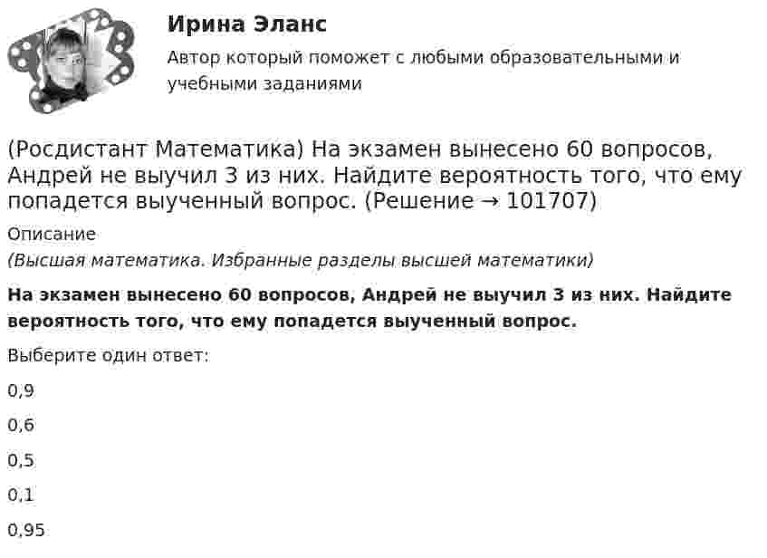       
            Описание
            (Высшая математика. Избранные разделы высшей математики) На экзамен вынесено 60 вопросов, Андрей не выучил 3 из них. Найдите вероятность того, что ему попадется выученный вопрос.Выберите один ответ:0,9 0,6 0,5 0,1 0,95    