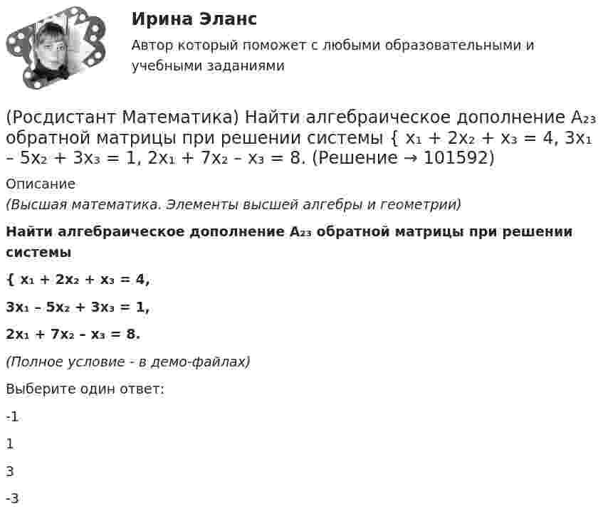       
            Описание
            (Высшая математика. Элементы высшей алгебры и геометрии)Найти алгебраическое дополнение A₂₃ обратной матрицы при решении системы { x₁ + 2x₂ + x₃ = 4,3x₁ – 5x₂ + 3x₃ = 1,2x₁ + 7x₂ – x₃ = 8.(Полное условие - в демо-файлах)Выберите один ответ:-113-3    