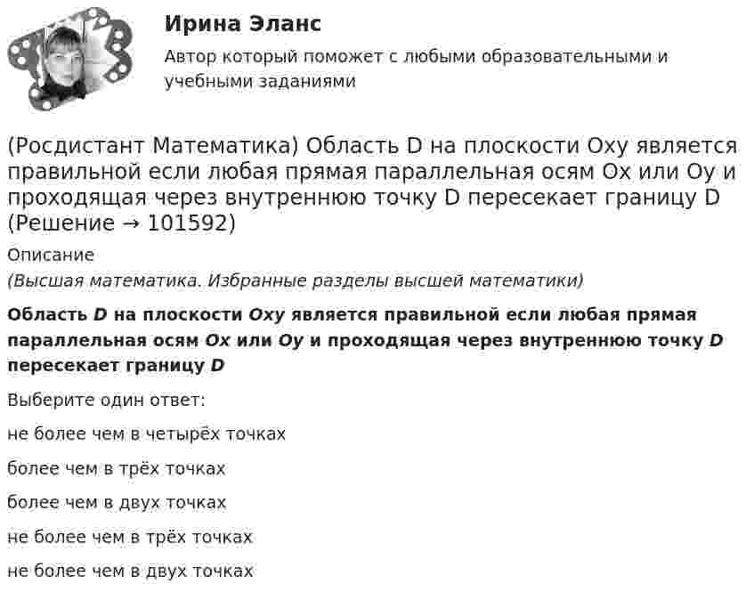       
            Описание
            (Высшая математика. Избранные разделы высшей математики) Область D на плоскости Oxy является правильной если любая прямая параллельная осям Ox или Oy и проходящая через внутреннюю точку D пересекает границу DВыберите один ответ:не более чем в четырёх точкахболее чем в трёх точкахболее чем в двух точкахне более чем в трёх точкахне более чем в двух точках    