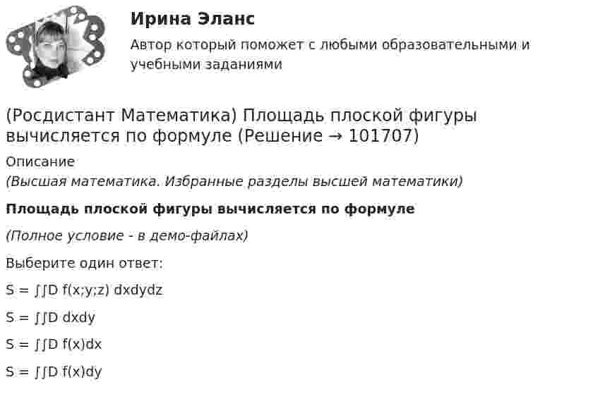       
            Описание
            (Высшая математика. Избранные разделы высшей математики)Площадь плоской фигуры вычисляется по формуле (Полное условие - в демо-файлах)Выберите один ответ:S = ∫∫D f(x;y;z) dxdydz S = ∫∫D dxdy S = ∫∫D f(x)dx S = ∫∫D f(x)dy    
