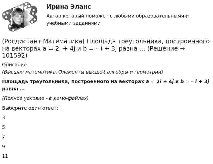       
            Описание
            (Высшая математика. Элементы высшей алгебры и геометрии)Площадь треугольника, построенного на векторах a = 2i + 4j и b = – i + 3j равна …(Полное условие - в демо-файлах)Выберите один ответ:357911   