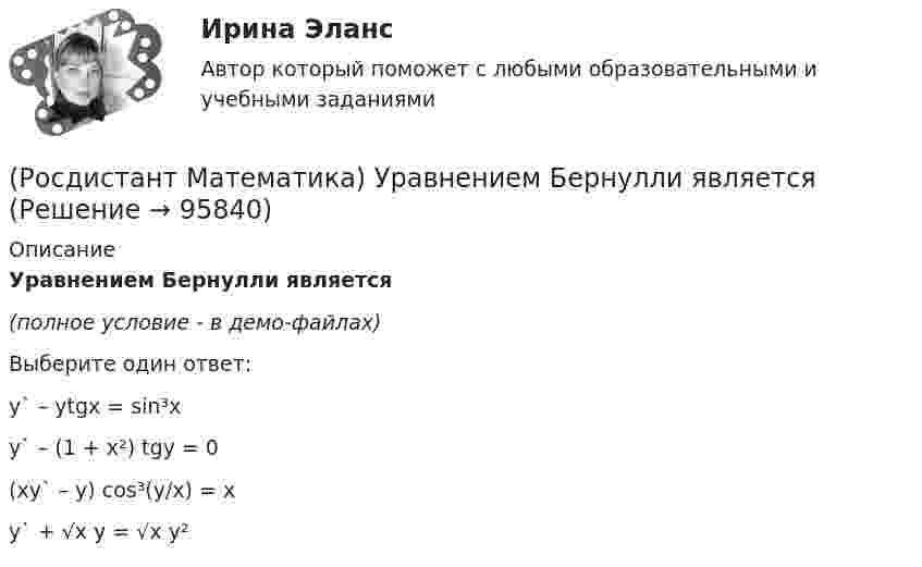     
            Описание
            Уравнением Бернулли является(полное условие - в демо-файлах)Выберите один ответ:y` – ytgx = sin³xy` – (1 + x²) tgy = 0 (xy` – y) cos³(y/x) = x y` + √x y = √x y²    
            
            
            (Росдистант Математика) Уравнение касательной плоскости к поверхности z = ln(4x2 + 3y) в точке M0(1; -1) имеет вид:(Росдистант Математика) Уравнением Бернулли является(Росдистант Математика) Функция y = 4x3 - 2x4  вогнутая на интервале:(Росдистант Математика) Частным решением дифференциального уравнения 1-го порядка является функция(Росдистант Математика) Частным решением дифференциального уравнения 2-го порядка является функция(Росдистант Математика) Чему равно число i9 ?(Росдистант Математика) Чтобы уравнение (x³ – 6xy + y⁹)dx + (Axy⁸ – 3x² + y⁹)dy = 0 было в полных дифференциалах, параметр А должен иметь значение ...(Росдистант Математика) Сходится ли данный ряд ∑(n=1,∞) 1/4ⁿ (1 + 1/n)ⁿ² ? (Росдистант Математика) Тело движется прямолинейно по закону s(t) = 0,5t4  – 5t3 + 12t2 – 1. В какие моменты времени ускорение движения тела равно нулю? (S измеряется в метрах, t – в секундах.)(Росдистант Математика) Тело ограничено сверху поверхностью z = 2y. Боковая поверхность тела параллельна оси OZ. Основание тела – область D на плоскости XOY, которая ограничена линиями y = 2x; y = 5x; x = 1.  Тогда объём тела равен(Росдистант Математика) Тело ограничено сверху поверхностью z = 8/πsin(x). Боковая поверхность тела параллельна оси OZ. Основание тела – область D на плоскости XOY, которая ограничена линиями y = 0; y = sin(x); x = π/4; x = π/2.   Тогда объём тела(Росдистант Математика) Укажите из представленного 1) Cy = e1/x ; 2) arcsinx = –√3+y² + C ; 3) x+y = lnC(x+1)(y+1) ;  4) y = C(x² – 1) вид общего решения дифференциального уравнения x²y′ + y = 0 . В ответе укажите его номер.(Росдистант Математика) Уравнение (3x2 + y) dx + (x - 2y3) dy = 0 является(Росдистант Математика) Уравнение xy` + 2(x - 1)y = x2y2 является