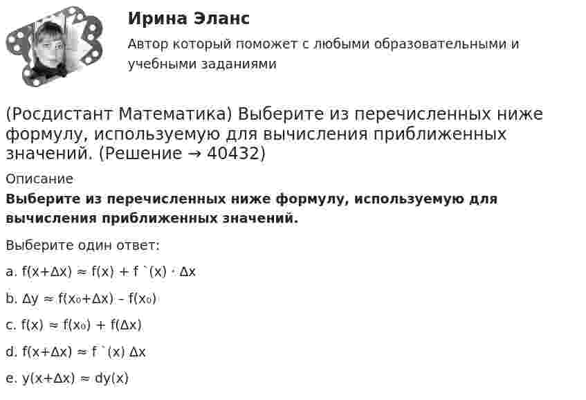      
          Описание
          Выберите из перечисленных ниже формулу, используемую для вычисления приближенных значений.Выберите один ответ:a. f(x+∆x) ≈ f(x) + f `(x) · ∆xb. ∆y ≈ f(x₀+∆x) – f(x₀)c. f(x) ≈ f(x₀) + f(∆x)d. f(x+∆x) ≈ f `(x) ∆xe. y(x+∆x) ≈ dy(x)  
            
            
            🔥 (Росдистант, Математика, Вступительный экзамен, Тест, 2023) Математика_ПК-2023-б / Математика (профильная)_ПК-2023-б / Математика (профильная)_ПК-2023-б(испр) / Алгебра и начала математического анализа_ПК-2023-б / Математика в технических науках(Росдистант Математика) Выберите из перечисленных ниже формулу, используемую для вычисления приближенных значений.(Росдистант Математика) Выберите подстановку из представленных 1) y = ux ; 2) y = uv ; 3) y` = p(x) ; 4) y` = p(y)  для решения уравнения Бернулли. В ответ запишите номер данной подстановки.(Росдистант Математика) Выберите характеристическое уравнение для дифференциального уравнения y`` - 7y` + 5y = 0.(Росдистант Математика) Вычислить ∫(0,1) 4 dx ∫(0,1) y dy ∫(0,1) dz(Росдистант Математика) Вычислить ∫(0,1) 6x dx ∫(0,x) dy ∫(0,1) z dz(Росдистант Математика) Вычислить ∫(0,1) dx ∫(0,1) 2 dy ∫(0,1) z dz(Росдистант / Математика / Вступительный) Чему равна вероятность невозможного события? Ответы дайте в виде числа.(Росдистант / Математика / Вступительный) Чему равна длина вектора AB ={3; 0; 4}?  Ответ дайте в виде числа.(Росдистант / Математика / Вступительный) Число делится на 11, если(Росдистант / Математика / Вступительный) Число делится на 25, если(Росдистант / Математика / Вступительный) Шар вписан в цилиндр. Площадь полной поверхности цилиндра равна 18. Найдите площадь поверхности шара. Ответ дайте в виде числа.🔥 (Росдистант) Математика. Вступительный экзамен. Тест (2022 год, июль, 25 вопросов с правильными ответами)🔥 (Росдистант) Математика. Вступительный экзамен. Тест (2022 год, июнь, 25 вопросов с правильными ответами)