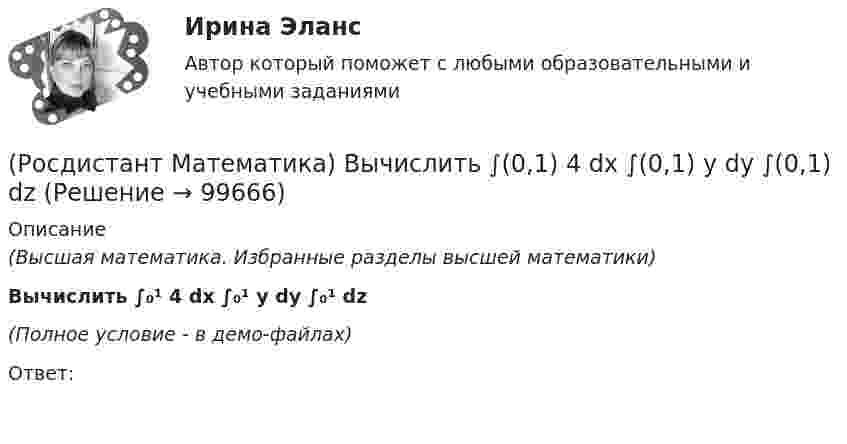     
            Описание
            (Высшая математика. Избранные разделы высшей математики)Вычислить ∫₀¹ 4 dx ∫₀¹ y dy ∫₀¹ dz(Полное условие - в демо-файлах)Ответ:   
            
            
            (Росдистант Математика) Выберите характеристическое уравнение для дифференциального уравнения y`` - 7y` + 5y = 0.(Росдистант Математика) Вычислить ∫(0,1) 4 dx ∫(0,1) y dy ∫(0,1) dz(Росдистант Математика) Вычислить ∫(0,1) 6x dx ∫(0,x) dy ∫(0,1) z dz(Росдистант Математика) Вычислить ∫(0,1) dx ∫(0,1) 2 dy ∫(0,1) z dz(Росдистант Математика) Вычислить ∫∫D 3x dxdy, если D: 0 ≤ x ≤ 1, 0 ≤ y ≤ 2(Росдистант Математика) Вычислить ∫∫D 3xy dxdy, если D: 0 ≤ x ≤ 1, 0 ≤ y ≤ 2(Росдистант Математика) Вычислить ∫∫D 3xy dxdy, если D: 0 ≤ x ≤ 2, 0 ≤ y ≤ 2(Росдистант / Математика / Вступительный) Число делится на 25, если(Росдистант / Математика / Вступительный) Шар вписан в цилиндр. Площадь полной поверхности цилиндра равна 18. Найдите площадь поверхности шара. Ответ дайте в виде числа.🔥 (Росдистант) Математика. Вступительный экзамен. Тест (2022 год, июль, 25 вопросов с правильными ответами)🔥 (Росдистант) Математика. Вступительный экзамен. Тест (2022 год, июнь, 25 вопросов с правильными ответами) (Росдистант) Математика. Вступительный экзамен. Тест (2023 год, май, 25 вопросов с правильными ответами)🔥 (Росдистант, Математика, Вступительный экзамен, Тест, 2023) Математика_ПК-2023-б / Математика (профильная)_ПК-2023-б / Математика (профильная)_ПК-2023-б(испр) / Алгебра и начала математического анализа_ПК-2023-б / Математика в технических науках(Росдистант Математика) Выберите из перечисленных ниже формулу, используемую для вычисления приближенных значений.