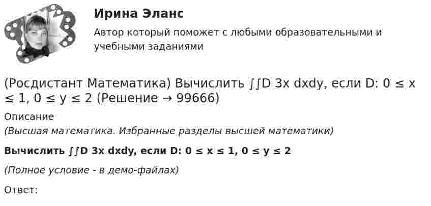     
            Описание
            (Высшая математика. Избранные разделы высшей математики)Вычислить ∫∫D 3x dxdy, если D: 0 ≤ x ≤ 1, 0 ≤ y ≤ 2(Полное условие - в демо-файлах)Ответ:   
            
            
            (Росдистант Математика) Вычислить ∫(0,1) dx ∫(0,1) 2 dy ∫(0,1) z dz(Росдистант Математика) Вычислить ∫∫D 3x dxdy, если D: 0 ≤ x ≤ 1, 0 ≤ y ≤ 2(Росдистант Математика) Вычислить ∫∫D 3xy dxdy, если D: 0 ≤ x ≤ 1, 0 ≤ y ≤ 2(Росдистант Математика) Вычислить ∫∫D 3xy dxdy, если D: 0 ≤ x ≤ 2, 0 ≤ y ≤ 2(Росдистант Математика) Вычислить sin(1 + i).(Росдистант Математика) Вычислить sin(1 – i).(Росдистант Математика) Вычислить ∫∫∫V 2 dxdydz, если D: 0 ≤ x ≤ 1, 0 ≤ y ≤ 3x, 0 ≤ z ≤ 1🔥 (Росдистант) Математика. Вступительный экзамен. Тест (2022 год, июнь, 25 вопросов с правильными ответами) (Росдистант) Математика. Вступительный экзамен. Тест (2023 год, май, 25 вопросов с правильными ответами)🔥 (Росдистант, Математика, Вступительный экзамен, Тест, 2023) Математика_ПК-2023-б / Математика (профильная)_ПК-2023-б / Математика (профильная)_ПК-2023-б(испр) / Алгебра и начала математического анализа_ПК-2023-б / Математика в технических науках(Росдистант Математика) Выберите из перечисленных ниже формулу, используемую для вычисления приближенных значений.(Росдистант Математика) Выберите подстановку из представленных 1) y = ux ; 2) y = uv ; 3) y` = p(x) ; 4) y` = p(y)  для решения уравнения Бернулли. В ответ запишите номер данной подстановки.(Росдистант Математика) Выберите характеристическое уравнение для дифференциального уравнения y`` - 7y` + 5y = 0.(Росдистант Математика) Вычислить ∫(0,1) 4 dx ∫(0,1) y dy ∫(0,1) dz