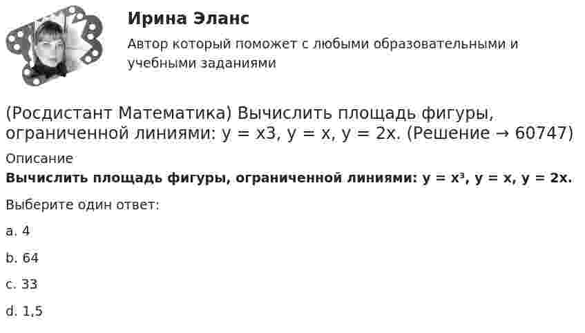      
            Описание
            Вычислить площадь фигуры, ограниченной линиями: y = x³, y = x, y = 2x.Выберите один ответ:a. 4b. 64c. 33d. 1,5   
            
            
            (Росдистант Математика) Вычислить площадь фигуры, ограниченной линиями: y = |x2 – 1|, y = 0, x = 0, x = 2.(Росдистант Математика) Вычислить площадь фигуры, ограниченной линиями: y = x3, y = x, y = 2x.(Росдистант Математика) Вычислить площадь фигуры, ограниченной линиями х = 12cost + 5sint, у = 5cost – 12sint.(Росдистант Математика) Вычислить площадь фигуры, ограниченной линиями х = 2cos t, у = 3 sin t.(Росдистант Математика) Вычислить площадь фигуры, ограниченной эллипсом x = a cost, y = b sint.(Росдистант Математика) Геометрический смысл производной состоит в том, что производная есть …(Росдистант Математика) Дана квадратная матрица n-го порядка А=(aij). Чему равна сумма ∑(i,j=1, n) aijAij?(Росдистант Математика) Вычислить площадь плоской фигуры, ограниченной линиями  ρ = 2 cosθ, ρ = 1  (вне круга ρ = 1).(Росдистант Математика) Вычислить площадь плоской фигуры, ограниченной линиями ρ = a cosθ, r = 2a cosθ.(Росдистант Математика) Вычислить площадь фигуры, ограниченной линиями: 6x = y3 - 16y, 24x = y3 - 16y.(Росдистант Математика) Вычислить площадь фигуры, ограниченной линиями: x2 + y2 = 4х, y2 = 2x.(Росдистант Математика) Вычислить площадь фигуры, ограниченной линиями: xy = 6, y = 7 - x.(Росдистант Математика) Вычислить площадь фигуры, ограниченной линиями: y = 4 – x2, y = x2 – 2x.(Росдистант Математика) Вычислить площадь фигуры, ограниченной линиями: y = 6x - x2 и y = 0. (Ответы: 36 / 6 / 2 / 9)