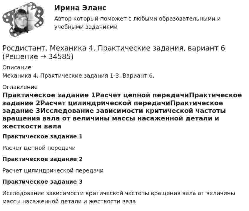     
          Описание
          Механика 4. Практические задания 1-3. Вариант 6. 
          Оглавление
          Практическое задание 1Расчет цепной передачиПрактическое задание 2Расчет цилиндрической передачиПрактическое задание 3Исследование зависимости критической частоты вращения вала от величины массы насаженной детали и жесткости вала 
            
            
            [Росдистант] Механика 4 (практические задания, вариант 6)Росдистант. Механика 4. Практические задания, вариант 6[Росдистант] Механика 4 (практические задания, вариант 8)Росдистант. Механика 4. Практические задания, вариант 8[Росдистант] Механика 4 (практические задания, вариант 9)Росдистант. Механика 4. Практическое задание 1, 2, 3. Вариант 2 (Б)[Росдистант] Механика 4.Практическое задание 1.Росдистант ТГУ 2022г[Росдистант] Механика 4 (ПРАКТИЧЕСКИЕ ЗАДАНИЯ 1 , 2, 3) Вариант 10[Росдистант] Механика 4 (ПРАКТИЧЕСКИЕ ЗАДАНИЯ 1 , 2, 3) Вариант 10[Росдистант] Механика 4 (ПРАКТИЧЕСКИЕ ЗАДАНИЯ  1 , 2, 3) Вариант 6[Росдистант] Механика 4 (ПРАКТИЧЕСКИЕ ЗАДАНИЯ 1 , 2, 3) Вариант 7Росдистант. Механика 4. Практические задания, вариант 0[Росдистант] Механика 4 (практические задания, вариант 1)[Росдистант] Механика 4 (практические задания, вариант 10)