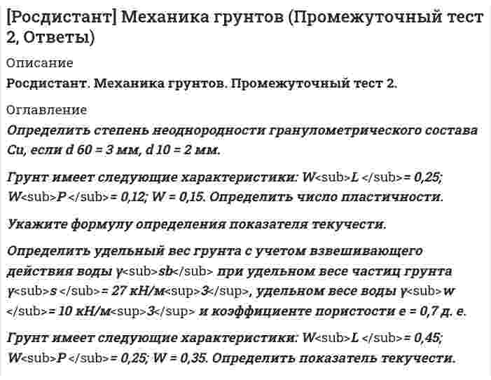      
          Описание
          Росдистант. Механика грунтов. Промежуточный тест 6. 
          Оглавление
          Укажите выражение определения краевых значений контактных напряжений при нагружении фундамента силой Р и моментом М, действующим в этой плоскости, в случае плоской задачи.Распределение контактных напряжений соответствует случаю пространственной задачи, если соотношение размеров площадки передачи давления на грунт (l/b) следующее.Конструкция сооружения или фундамента считается абсолютно жесткой при условии, что показатель гибкости tЈУкажите теорию механики грунтов, которая применяется для расчетов конечных напряжений грунта и стабилизированных осадок.Выберите один ответ:Теория эквивалентного слоя Теория фильтрационной консолидации Теория линейного деформирования грунта Теория предельного равновесия На представленном рисунке показана схема деформирования поверхности основания, соответствующая.Выберите один ответ:модели местных упругих деформаций модели упругого полупространства модели общей деформации модели неупругого пространства.  
            
            
            [Росдистант] Механика грунтов (Промежуточный тест 6, Ответы)[Росдистант] Механика жидкости и газа (итоговый тест, вопросы, ответы, зачет, экзамен)РОСДИСТАНТ Механика жидкости и газа (ответы на тесты)РОСДИСТАНТ Микробиология (ответы на тесты)[Росдистант] Микроэкономика.Итоговый тест Росдистант ТГУ[Росдистант] Начертательная геометрия (итоговый тест)РОСДИСТАНТ Начертательная геометрия ИТОГОВЫЙ ТЕСТ[Росдистант] Механика 2 (промежуточный тест 6, вопросы, ответы)[Росдистант] Механика грунтов (Итоговый тест, вопросы, ответы)РОСДИСТАНТ Механика грунтов (ответы на тесты)[Росдистант] Механика грунтов (Промежуточные тесты, вопросы, ответы)[Росдистант] Механика грунтов (Промежуточный тест 10, Ответы)[Росдистант] Механика грунтов (Промежуточный тест 11, Ответы)[Росдистант] Механика грунтов (Промежуточный тест 12, Ответы)