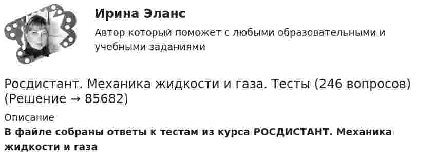      
            Описание
            В файле собраны ответы к тестам из курса РОСДИСТАНТ. Механика жидкости и газа   
            
            
            [Росдистант] Механика жидкости и газа Практическое задание 1 Вариант 1Росдистант. Механика жидкости и газа. Тесты (246 вопросов)[Росдистант] Механика и фрактодиагностика разрушения (практическое задание 2)(Росдистант Механика) Механическая система вращается вокруг вертикальной оси под действием крутящего момента 90t2 Н · м. Тогда за 4 с изменение кинетического момента системы в кг · м2/с равно🔥 (Росдистант / Механика. Молекулярная физика / 2023, декабрь / Курс с ВКС) Контрольная работа (новая) / Без вариантов (С ПОЛНЫМ РЕШЕНИЕМ)🔥 (Росдистант / Механика. Молекулярная физика / 2023, декабрь / Курс с ВКС) Контрольная работа (новая) / Без вариантов (УКАЗАНЫ ТОЛЬКО ОТВЕТЫ)[Росдистант] Механика (Практические задания 1,2,3,4,5,6,7,8)Росдистант. Механика жидкости и газа. Задача № 26Росдистант. Механика жидкости и газа. Задача № 35Росдистант. Механика жидкости и газа. Задача № 41 вариант 0Росдистант. Механика жидкости и газа. Задача № 55Росдистант. Механика жидкости и газа. Задача № 56Росдистант. Механика жидкости и газа. Задача № 75[Росдистант] Механика жидкости и газа (итоговый тест, вопросы, ответы)