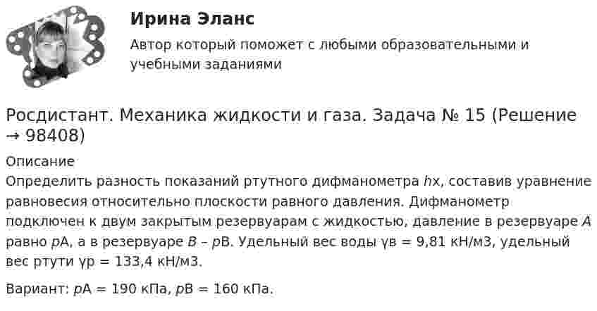     
            Описание
            	Определить разность показаний ртутного дифманометра hx, составив уравнение равновесия относительно плоскости равного давления. Дифманометр подключен к двум закрытым резервуарам с жидкостью, давление в резервуаре А равно pА, а в резервуаре В – pВ. Удельный вес воды γв = 9,81 кН/м3, удельный вес ртути γр = 133,4 кН/м3.	Вариант: pА = 190 кПа, pВ = 160 кПа.   
            
            
            Росдистант. Механика жидкости и газа. Задача № 1Росдистант. Механика жидкости и газа. Задача № 15Росдистант. Механика жидкости и газа. Задача № 26Росдистант. Механика жидкости и газа. Задача № 35Росдистант. Механика жидкости и газа. Задача № 41 вариант 0Росдистант. Механика жидкости и газа. Задача № 55Росдистант. Механика жидкости и газа. Задача № 56Росдистант. Механика жидкости и газа. Вариант буква П Росдистант. Механика жидкости и газа. Задание 1. Вариант 9Росдистант. Механика жидкости и газа. Задание 1. Расчет простейшего эжектора. Вариант 4[Росдистант]Механика жидкости и газа.ЗАДАНИЕ 1 Росдистант ТГУ 2023гРосдистант. Механика жидкости и газа. Задание 2. Вариант 4[Росдистант]Механика жидкости и газа.ЗАДАНИЕ 2 Росдистант ТГУ 2023гРОСДИСТАНТ. Механика жидкости и газа. ЗАДАЧА 1. ВАРИАНТ 9. Буква К