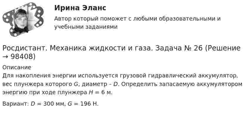     
            Описание
            Для накопления энергии используется грузовой гидравлический аккумулятор, вес плунжера которого G, диаметр – D. Определить запасаемую аккумулятором энергию при ходе плунжера H = 6 м.Вариант: D = 300 мм, G = 196 Н.        
            
            
            Росдистант. Механика жидкости и газа. Задача № 15Росдистант. Механика жидкости и газа. Задача № 26Росдистант. Механика жидкости и газа. Задача № 35Росдистант. Механика жидкости и газа. Задача № 41 вариант 0Росдистант. Механика жидкости и газа. Задача № 55Росдистант. Механика жидкости и газа. Задача № 56Росдистант. Механика жидкости и газа. Задача № 75 Росдистант. Механика жидкости и газа. Задание 1. Вариант 9Росдистант. Механика жидкости и газа. Задание 1. Расчет простейшего эжектора. Вариант 4[Росдистант]Механика жидкости и газа.ЗАДАНИЕ 1 Росдистант ТГУ 2023гРосдистант. Механика жидкости и газа. Задание 2. Вариант 4[Росдистант]Механика жидкости и газа.ЗАДАНИЕ 2 Росдистант ТГУ 2023гРОСДИСТАНТ. Механика жидкости и газа. ЗАДАЧА 1. ВАРИАНТ 9. Буква КРОСДИСТАНТ. Механика жидкости и газа. ЗАДАЧА 2. ВАРИАНТ 4. Буква К
