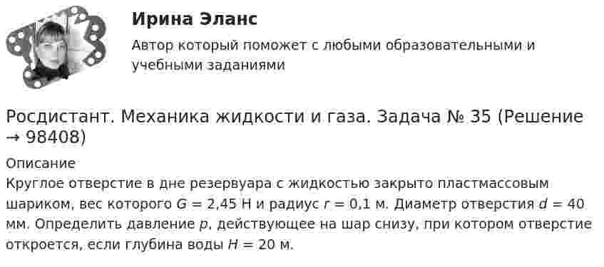     
            Описание
            Круглое отверстие в дне резервуара с жидкостью закрыто пластмассовым шариком, вес которого G = 2,45 Н и радиус r = 0,1 м. Диаметр отверстия d = 40 мм. Определить давление р, действующее на шар снизу, при котором отверстие откроется, если глубина воды Н = 20 м.   
            
            
            Росдистант. Механика жидкости и газа. Задача № 26Росдистант. Механика жидкости и газа. Задача № 35Росдистант. Механика жидкости и газа. Задача № 41 вариант 0Росдистант. Механика жидкости и газа. Задача № 55Росдистант. Механика жидкости и газа. Задача № 56Росдистант. Механика жидкости и газа. Задача № 75[Росдистант] Механика жидкости и газа (итоговый тест, вопросы, ответы)Росдистант. Механика жидкости и газа. Задание 1. Расчет простейшего эжектора. Вариант 4[Росдистант]Механика жидкости и газа.ЗАДАНИЕ 1 Росдистант ТГУ 2023гРосдистант. Механика жидкости и газа. Задание 2. Вариант 4[Росдистант]Механика жидкости и газа.ЗАДАНИЕ 2 Росдистант ТГУ 2023гРОСДИСТАНТ. Механика жидкости и газа. ЗАДАЧА 1. ВАРИАНТ 9. Буква КРОСДИСТАНТ. Механика жидкости и газа. ЗАДАЧА 2. ВАРИАНТ 4. Буква КРосдистант. Механика жидкости и газа. Задача № 1
