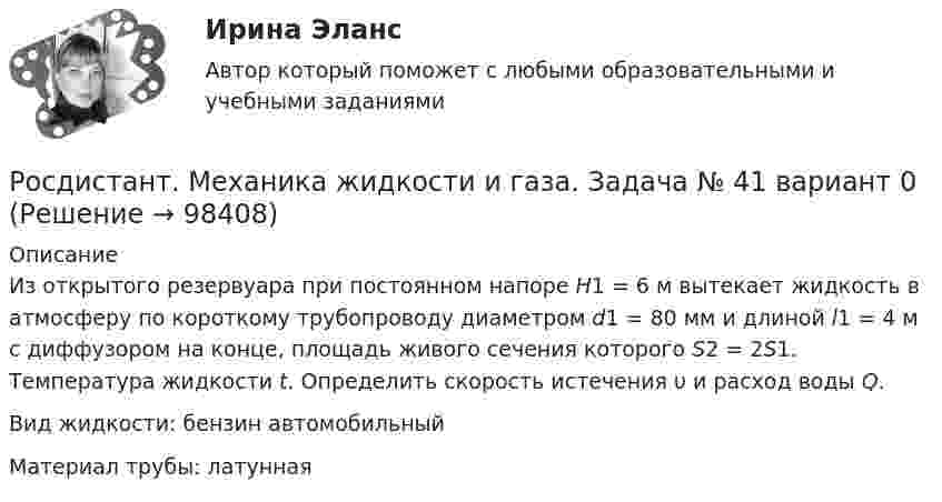     
            Описание
            	Из открытого резервуара при постоянном напоре H1 = 6 м вытекает жидкость в атмосферу по короткому трубопроводу диаметром d1 = 80 мм и длиной l1 = 4 м с диффузором на конце, площадь живого сечения которого S2 = 2S1. Температура жидкости t. Определить скорость истечения υ и расход воды Q.	Вид жидкости: бензин автомобильный	Материал трубы: латунная   
            
            
            Росдистант. Механика жидкости и газа. Задача № 35Росдистант. Механика жидкости и газа. Задача № 41 вариант 0Росдистант. Механика жидкости и газа. Задача № 55Росдистант. Механика жидкости и газа. Задача № 56Росдистант. Механика жидкости и газа. Задача № 75[Росдистант] Механика жидкости и газа (итоговый тест, вопросы, ответы)[Росдистант] Механика жидкости и газа Итоговый тесты[Росдистант]Механика жидкости и газа.ЗАДАНИЕ 1 Росдистант ТГУ 2023гРосдистант. Механика жидкости и газа. Задание 2. Вариант 4[Росдистант]Механика жидкости и газа.ЗАДАНИЕ 2 Росдистант ТГУ 2023гРОСДИСТАНТ. Механика жидкости и газа. ЗАДАЧА 1. ВАРИАНТ 9. Буква КРОСДИСТАНТ. Механика жидкости и газа. ЗАДАЧА 2. ВАРИАНТ 4. Буква КРосдистант. Механика жидкости и газа. Задача № 1Росдистант. Механика жидкости и газа. Задача № 15