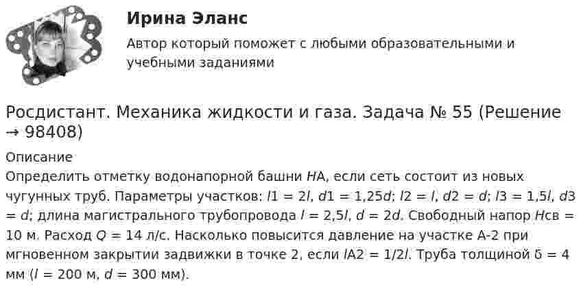     
            Описание
            	Определить отметку водонапорной башни HA, если сеть состоит из новых чугунных труб. Параметры участков: l1 = 2l, d1 = 1,25d; l2 = l, d2 = d; l3 = 1,5l, d3 = d; длина магистрального трубопровода l = 2,5l, d = 2d. Свободный напор Hсв = 10 м. Расход Q = 14 л/с. Насколько повысится давление на участке А-2 при мгновенном закрытии задвижки в точке 2, если lА2 = 1/2l. Труба толщиной δ = 4 мм (l = 200 м, d = 300 мм).   
            
            
            Росдистант. Механика жидкости и газа. Задача № 41 вариант 0Росдистант. Механика жидкости и газа. Задача № 55Росдистант. Механика жидкости и газа. Задача № 56Росдистант. Механика жидкости и газа. Задача № 75[Росдистант] Механика жидкости и газа (итоговый тест, вопросы, ответы)[Росдистант] Механика жидкости и газа Итоговый тесты[Росдистант] Механика жидкости и газа Практическое задание 1 Вариант 1Росдистант. Механика жидкости и газа. Задание 2. Вариант 4[Росдистант]Механика жидкости и газа.ЗАДАНИЕ 2 Росдистант ТГУ 2023гРОСДИСТАНТ. Механика жидкости и газа. ЗАДАЧА 1. ВАРИАНТ 9. Буква КРОСДИСТАНТ. Механика жидкости и газа. ЗАДАЧА 2. ВАРИАНТ 4. Буква КРосдистант. Механика жидкости и газа. Задача № 1Росдистант. Механика жидкости и газа. Задача № 15Росдистант. Механика жидкости и газа. Задача № 26