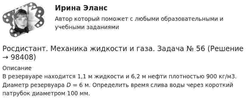     
            Описание
            	В резервуаре находится 1,1 м жидкости и 6,2 м нефти плотностью 900 кг/м3. Диаметр резервуара D = 6 м. Определить время слива воды через короткий патрубок диаметром 100 мм.   
            
            
            Росдистант. Механика жидкости и газа. Задача № 55Росдистант. Механика жидкости и газа. Задача № 56Росдистант. Механика жидкости и газа. Задача № 75[Росдистант] Механика жидкости и газа (итоговый тест, вопросы, ответы)[Росдистант] Механика жидкости и газа Итоговый тесты[Росдистант] Механика жидкости и газа Практическое задание 1 Вариант 1Росдистант. Механика жидкости и газа. Тесты (246 вопросов)[Росдистант]Механика жидкости и газа.ЗАДАНИЕ 2 Росдистант ТГУ 2023гРОСДИСТАНТ. Механика жидкости и газа. ЗАДАЧА 1. ВАРИАНТ 9. Буква КРОСДИСТАНТ. Механика жидкости и газа. ЗАДАЧА 2. ВАРИАНТ 4. Буква КРосдистант. Механика жидкости и газа. Задача № 1Росдистант. Механика жидкости и газа. Задача № 15Росдистант. Механика жидкости и газа. Задача № 26Росдистант. Механика жидкости и газа. Задача № 35
