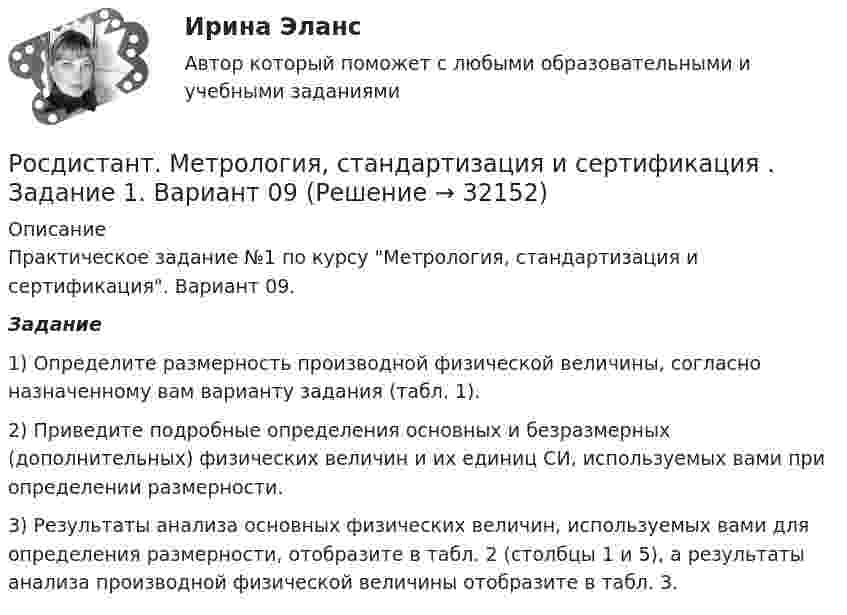     
          Описание
          Практическое задание №1 по курсу Метрология, стандартизация и сертификация. Вариант 09.  Задание	1) Определите размерность производной физической величины, согласно назначенному вам варианту задания (табл. 1).	2) Приведите подробные определения основных и безразмерных (дополнительных) физических величин и их единиц СИ, используемых вами при определении размерности.	3) Результаты анализа основных физических величин, используемых вами для определения размерности, отобразите в табл. 2 (столбцы 1 и 5), а результаты анализа производной физической величины отобразите в табл. 3.   
            
            
            Росдистант. Метрология, стандартизация и сертификация . Задание 1. Вариант 09Росдистант. Метрология, стандартизация и сертификация . Задание 1. Вариант 09Росдистант. Метрология, стандартизация и сертификация . Задание 2. Вариант 09Росдистант. Метрология, стандартизация и сертификация . Задание 3. Вариант 9Росдистант. Метрология, стандартизация и сертификация . Задание 4. Вариант 09[Росдистант] Метрология, стандартизация и сертификация (ИТОГОВЫЙ ТЕСТ)[Росдистант] Метрология, стандартизация и сертификация (ИТОГОВЫЙ ТЕСТ)[Росдистант] Методы оценки эффективности мероприятий по обеспечению техносферной безопасности.Итоговый тест Росдистант ТГУ 2022г [Росдистант]Методы оценки эффективности мероприятий по обеспечению техносферной безопасности.Итоговый тест Росдистант ТГУ 2023г[Росдистант] Методы оценки эффективности мероприятий по обеспечению техносферной безопасности (ПРАКТИЧЕСКИЕ ЗАДАНИЯ 1-8)[Росдистант] Методы решения проблем в информатике (7529) (контрольная работа, практические задания, вариант В,Г,Д)Росдистант. Методы решения проблем в информатике. Практические задания 1-4. Вариант К,Л,М.Росдистант. Метрология. Итоговый тест[Росдистант] Метрология (итоговый тест, вопросы, ответы)