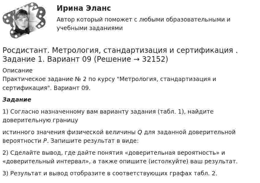     
          Описание
          Практическое задание № 2 по курсу Метрология, стандартизация и сертификация. Вариант 09. Задание	1) Согласно назначенному вам варианту задания (табл. 1), найдите доверительную границу истинного значения физической величины Q для заданной доверительной вероятности Р. Запишите результат в виде:    2) Сделайте вывод, где дайте понятия «доверительная вероятность» и «доверительный интервал», а также опишите (истолкуйте) ваш результат.	3) Результат и вывод отобразите в соответствующих графах табл. 2.  
            
            
            Росдистант. Метрология, стандартизация и сертификация, Вариант 5, ККРРосдистант. Метрология, стандартизация и сертификация . Задание 1. Вариант 09Росдистант. Метрология, стандартизация и сертификация . Задание 1. Вариант 09Росдистант. Метрология, стандартизация и сертификация . Задание 2. Вариант 09Росдистант. Метрология, стандартизация и сертификация . Задание 3. Вариант 9Росдистант. Метрология, стандартизация и сертификация . Задание 4. Вариант 09[Росдистант] Метрология, стандартизация и сертификация (ИТОГОВЫЙ ТЕСТ)[Росдистант] Методы и технологии прикладной информатики (контрольная работа, практические задания)[Росдистант] Методы оценки эффективности мероприятий по обеспечению техносферной безопасности.Итоговый тест Росдистант ТГУ 2022г [Росдистант]Методы оценки эффективности мероприятий по обеспечению техносферной безопасности.Итоговый тест Росдистант ТГУ 2023г[Росдистант] Методы оценки эффективности мероприятий по обеспечению техносферной безопасности (ПРАКТИЧЕСКИЕ ЗАДАНИЯ 1-8)[Росдистант] Методы решения проблем в информатике (7529) (контрольная работа, практические задания, вариант В,Г,Д)Росдистант. Методы решения проблем в информатике. Практические задания 1-4. Вариант К,Л,М.Росдистант. Метрология. Итоговый тест