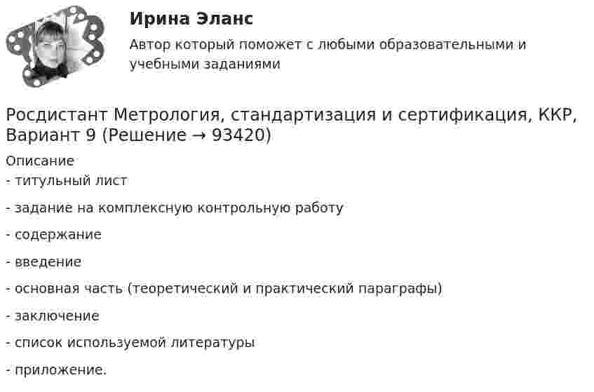     
            Описание
            - титульный лист- задание на комплексную контрольную работу- содержание- введение- основная часть (теоретический и практический параграфы)- заключение- список используемой литературы- приложение.   
            
            
            [Росдистант] Метрология, стандартизация и сертификация (ККР. Вариант 2)Росдистант Метрология, стандартизация и сертификация,  ККР, Вариант 9[Росдистант] Метрология, стандартизация и сертификация (комплексная контрольная работа)Росдистант. Метрология, стандартизация и сертификация. Комплексная контрольная работа (ККР). Вариант 9Росдистант. Метрология, стандартизация и сертификация. Практические задания 2-4. Вариант 1.[Росдистант] Метрология, стандартизация и сертификация (практические задания, вариант 1)[Росдистант] Метрология, стандартизация и сертификация (практические задания, вариант 8)Росдистант. Метрология, стандартизация и сертификация . Задание 3. Вариант 9Росдистант. Метрология, стандартизация и сертификация . Задание 4. Вариант 09[Росдистант] Метрология, стандартизация и сертификация (ИТОГОВЫЙ ТЕСТ)[Росдистант] Метрология, стандартизация и сертификация (ИТОГОВЫЙ ТЕСТ)[Росдистант] Метрология, стандартизация и сертификация (ИТОГОВЫЙ ТЕСТ)[Росдистант] Метрология, стандартизация и сертификация.Итоговый тест Росдистант ТГУ 2022г [Росдистант]Метрология, стандартизация и сертификация.Итоговый тест Росдистант ТГУ 2023г