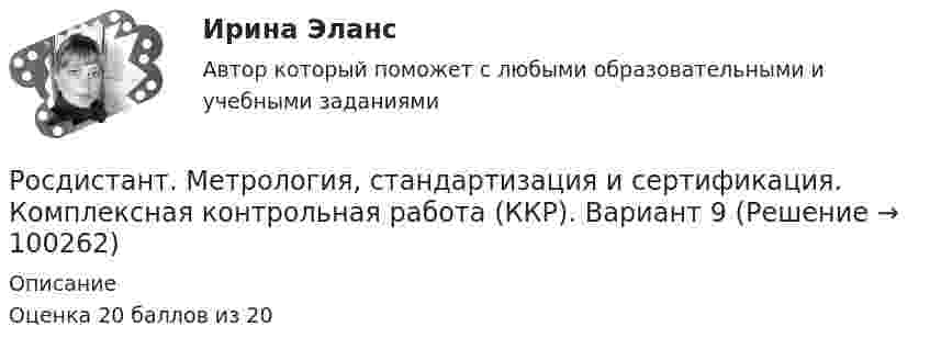     
            Описание
            Оценка 20 баллов из 20   
            
            
            [Росдистант] Метрология, стандартизация и сертификация (комплексная контрольная работа)Росдистант. Метрология, стандартизация и сертификация. Комплексная контрольная работа (ККР). Вариант 9Росдистант. Метрология, стандартизация и сертификация. Практические задания 2-4. Вариант 1.[Росдистант] Метрология, стандартизация и сертификация (практические задания, вариант 1)[Росдистант] Метрология, стандартизация и сертификация (практические задания, вариант 8)Росдистант. Метрология, стандартизация и сертификация (практические задания, вариант 8)Росдистант. Метрология, стандартизация и сертификация. Практическое задание 1. Вариант 1.[Росдистант] Метрология, стандартизация и сертификация (ИТОГОВЫЙ ТЕСТ)[Росдистант] Метрология, стандартизация и сертификация (ИТОГОВЫЙ ТЕСТ)[Росдистант] Метрология, стандартизация и сертификация (ИТОГОВЫЙ ТЕСТ)[Росдистант] Метрология, стандартизация и сертификация.Итоговый тест Росдистант ТГУ 2022г [Росдистант]Метрология, стандартизация и сертификация.Итоговый тест Росдистант ТГУ 2023гРОСДИСТАНТ , Метрология, стандартизация и сертификация, ККР , ВАРИАНТ 1,2[Росдистант] Метрология, стандартизация и сертификация (ККР. Вариант 2)