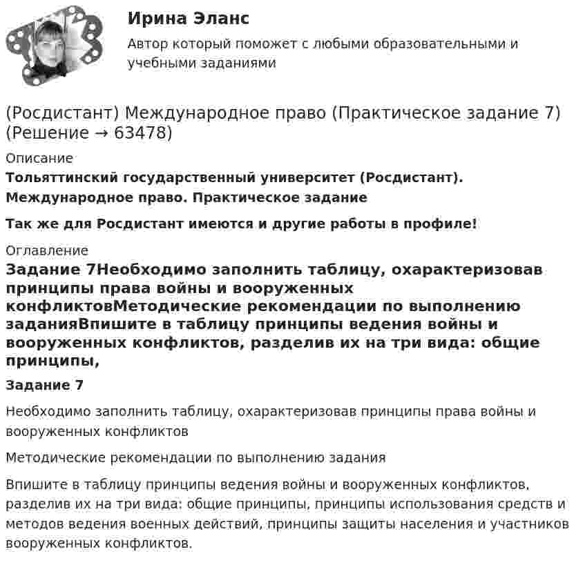     
            Описание
            Тольяттинский государственный университет (Росдистант). Международное право. Практическое заданиеТак же для Росдистант имеются и другие работы в профиле! 
            Оглавление
            Задание 7Необходимо заполнить таблицу, охарактеризовав принципы права войны и вооруженных конфликтовМетодические рекомендации по выполнению заданияВпишите в таблицу принципы ведения войны и вооруженных конфликтов, разделив их на три вида: общие принципы, принципы использования средств и методов ведения военных действий, принципы защиты населения и участников вооруженных конфликтов.  
            
            
            (Росдистант) Международное право (Практическое задание 6)(Росдистант) Международное право (Практическое задание 7)(Росдистант) Международное право (Практическое задание 8)[Росдистант] Международное частное право (178) (контрольная работа, практические задания)[Росдистант] Международное частное право (178) (промежуточные и итоговый тесты, вопросы, ответы)[Росдистант]Международное частное право.ЗАДАНИЕ 1 Росдистант ТГУ 2023г[Росдистант]Международное частное право.Задание 3.Росдистант ТГУ 2023г[Росдистант] Международное право (контрольная работа, практические задания)(Росдистант) Международное право (Практические задания 1-8 за исключение 5 задания!)(Росдистант) Международное право (Практические задания 1-8 кроме 5 задания!)[Росдистант] Международное право (Практические задания для ВКС) Росдистант ТГУ(Росдистант) Международное право (Практическое задание 1)(Росдистант) Международное право (Практическое задание 2)(Росдистант) Международное право (Практическое задание 3)