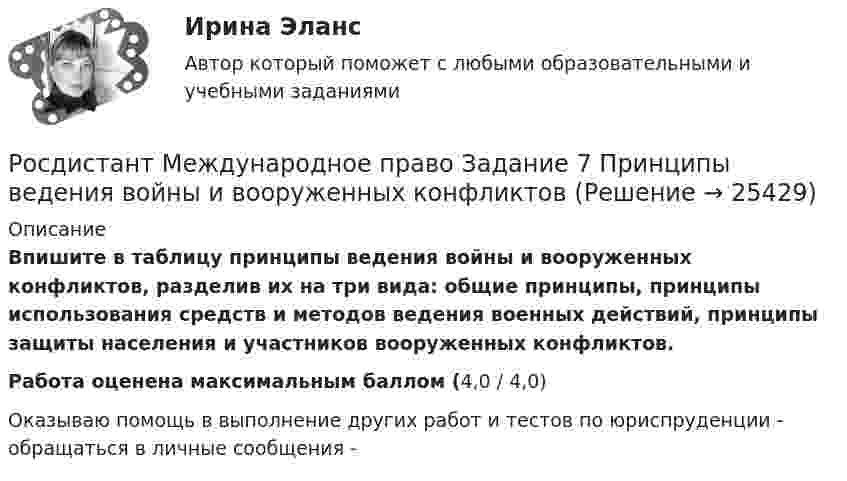     
          Описание
          Впишите в таблицу принципы ведения войны и вооруженных конфликтов, разделив их на три вида: общие принципы, принципы использования средств и методов ведения военных действий, принципы защиты населения и участников вооруженных конфликтов.Работа оценена максимальным баллом (4,0 / 4,0)Оказываю помощь в выполнение других работ и тестов по юриспруденции - обращаться в личные сообщения -   
            
            
            [Росдистант]Международное право.ЗАДАНИЕ 6.Росдистант ТГУ 2022гРосдистант Международное право Задание 7 Принципы ведения войны и вооруженных конфликтов[Росдистант]Международное право.ЗАДАНИЕ 7.Росдистант ТГУ 2022г[Росдистант]Международное право.ЗАДАНИЕ 8.Росдистант ТГУ 2022г[Росдистант] Международное право.Итоговый тест Росдистант ТГУ 2022г[Росдистант]Международное право.Итоговый тест Росдистант ТГУ 2023г [Росдистант] Международное право (контрольная работа, практические задания)[Росдистант] Материаловедение сварки (2064) (промежуточные и итоговый тесты, вопросы, ответы)Росдистант Машиностроение контрольные[Росдистант] Медицинская помощь в экстренных ситуациях (контрольная работа, практические задания)[Росдистант]Международное право.ЗАДАНИЕ 1.Росдистант ТГУ 2022г[Росдистант]Международное право.ЗАДАНИЕ 2.Росдистант ТГУ 2022г[Росдистант]Международное право.ЗАДАНИЕ 3.Росдистант ТГУ 2022г[Росдистант]Международное право.ЗАДАНИЕ 4.Росдистант ТГУ 2022г
