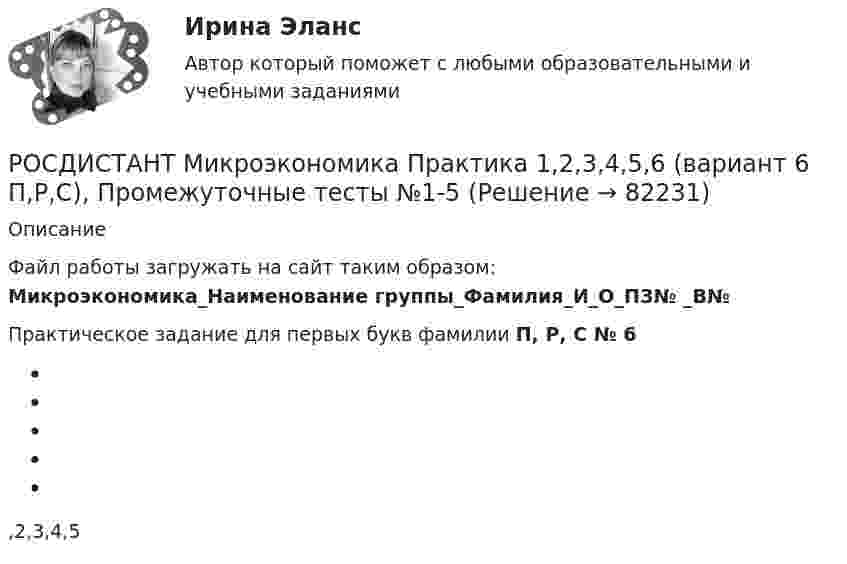     
            Описание
             Файл работы загружать на сайт таким образом: Микроэкономика_Наименование группы_Фамилия_И_О_ПЗ№ _В№Практическое задание для первых букв фамилии П, Р, С № 6     ,2,3,4,5    
            
            
            [Росдистант]Микроэкономика.Итоговый тест Росдистант ТГУ 2023гРОСДИСТАНТ Микроэкономика Практика 1,2,3,4,5,6 (вариант 6 П,Р,С), Промежуточные тесты №1-5Росдистант. Микроэкономика. Практическое задание. - Вариант 4Росдистант. Микроэкономика .Промежуточные тесты 1-5 + Итоговый тест(Росдистант) Минором элемента a₁₂ определителя | 1 2 3 / 0 4 5 / 6 7 8 | является?(Росдистант) Минором элемента a₂₁ определителя | 2 3 1 / 0 4 7 / 1 5 6 | является?(Росдистант) Минором элемента a₂₂ определителя | 2 3 1 / 0 4 7 / 1 5 6 | является?РОСДИСТАНТ.МИКРОЭКОНОМИКА[Росдистант] Микроэкономика (2690) (контрольная работа, практические задания, вариант 1)[Росдистант] Микроэкономика (2690) (контрольная работа, практические задания, вариант 2)[Росдистант] Микроэкономика (2690) (контрольная работа, практические задания, вариант 5)[Росдистант] Микроэкономика (2690) (контрольная работа, практические задания, вариант 6)[Росдистант] Микроэкономика (2690) (контрольная работа, практические задания, вариант 7)[Росдистант] Микроэкономика (итоговый тест, вопросы, ответы)