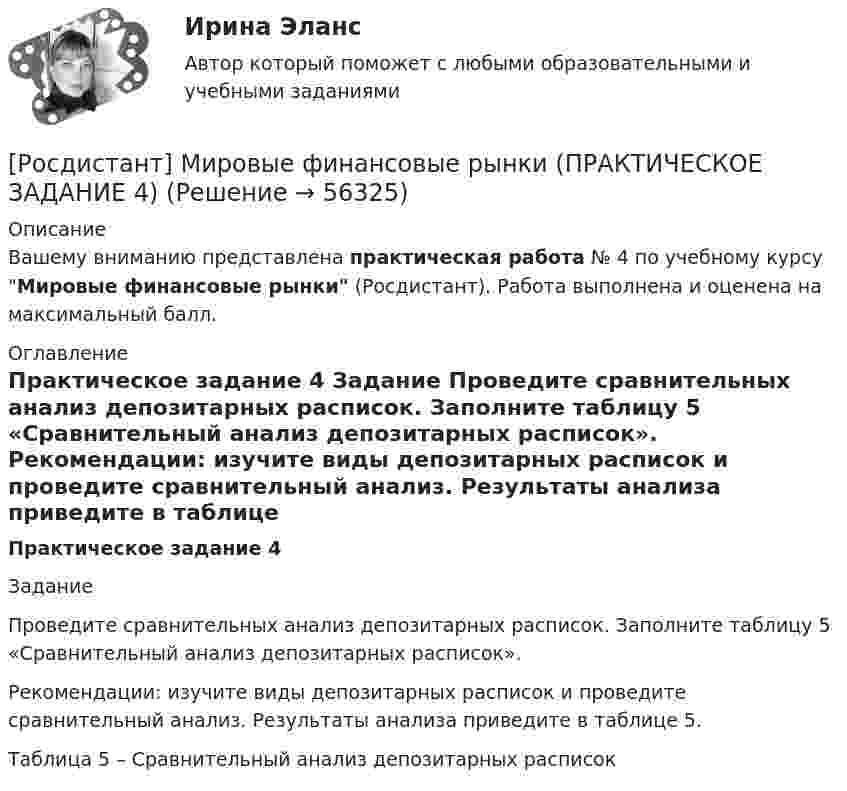     
            Описание
            Вашему вниманию представлена практическая работа № 4 по учебному курсу Мировые финансовые рынки (Росдистант). Работа выполнена и оценена на максимальный балл. 
            Оглавление
            Практическое задание 4	Задание 	Проведите сравнительных анализ депозитарных расписок. Заполните таблицу 5 «Сравнительный анализ депозитарных расписок».	Рекомендации: изучите виды депозитарных расписок и проведите сравнительный анализ. Результаты анализа приведите в таблице 5.Таблица 5 – Сравнительный анализ депозитарных расписок  
            
            
            [Росдистант] Мировые финансовые рынки (ПРАКТИЧЕСКОЕ ЗАДАНИЕ 3)[Росдистант] Мировые финансовые рынки (ПРАКТИЧЕСКОЕ ЗАДАНИЕ 4)[Росдистант] Мировые финансовые рынки (ПРАКТИЧЕСКОЕ ЗАДАНИЕ 5)Росдистант. Моделирование и оптимизация энерго- и ресурсосберегающих процессов в химической технологии, нефтехимии и биотехнологии. Практические задания 1-4Росдистант. Моделирование и оптимизация энерго- и ресурсосберегающих процессов в химической технологии, нефтехимии и биотехнологии. Промежуточные тесты 1-6. Всего 143 вопроса с ответами[Росдистант] Моделирование систем электроснабжения.Итоговый тест Росдистант ТГУ 2023г[Росдистант] Моделирование систем электроснабжения (контрольная работа, практические задания)[Росдистант]Микроэкономика.Итоговый тест Росдистант ТГУ 2023гРОСДИСТАНТ Микроэкономика Практика 1,2,3,4,5,6 (вариант 6 П,Р,С), Промежуточные тесты №1-5Росдистант. Микроэкономика. Практическое задание. - Вариант 4Росдистант. Микроэкономика .Промежуточные тесты 1-5 + Итоговый тест(Росдистант) Минором элемента a₁₂ определителя | 1 2 3 / 0 4 5 / 6 7 8 | является?(Росдистант) Минором элемента a₂₁ определителя | 2 3 1 / 0 4 7 / 1 5 6 | является?(Росдистант) Минором элемента a₂₂ определителя | 2 3 1 / 0 4 7 / 1 5 6 | является?