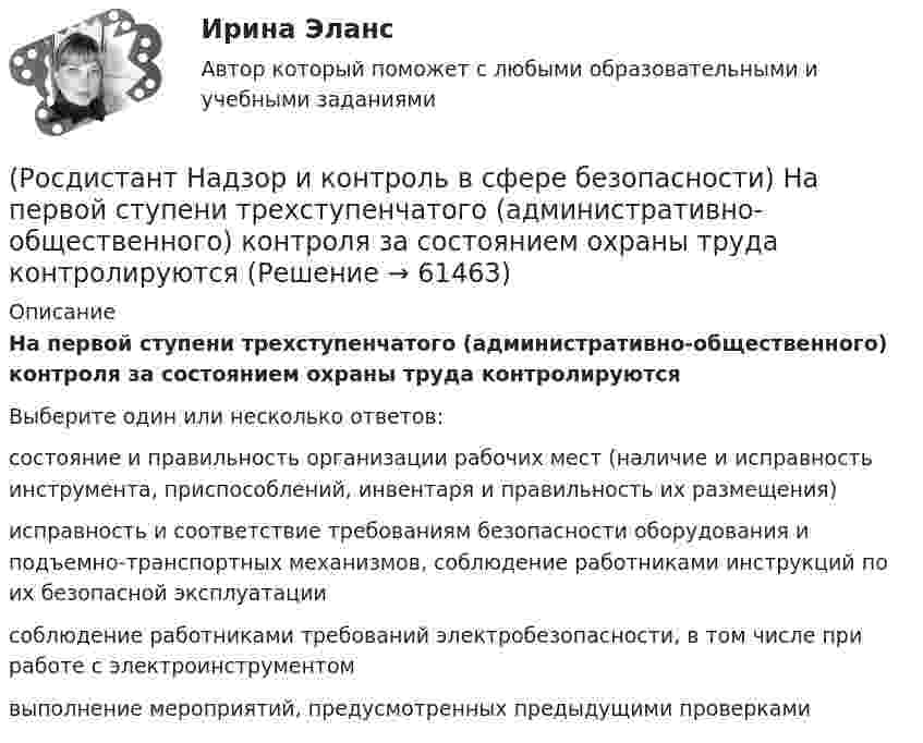     
            Описание
            На первой ступени трехступенчатого (административно-общественного) контроля за состоянием охраны труда контролируютсяВыберите один или несколько ответов:состояние и правильность организации рабочих мест (наличие и исправность инструмента, приспособлений, инвентаря и правильность их размещения) исправность и соответствие требованиям безопасности оборудования и подъемно-транспортных механизмов, соблюдение работниками инструкций по их безопасной эксплуатации соблюдение работниками требований электробезопасности, в том числе при работе с электроинструментом выполнение мероприятий, предусмотренных предыдущими проверками    
            
            
            (Росдистант Надзор и контроль в сфере безопасности) На второй ступени трехступенчатого (административно-общественного) контроля за состоянием охраны труда контролируются(Росдистант Надзор и контроль в сфере безопасности) На первой ступени трехступенчатого (административно-общественного) контроля за состоянием охраны труда контролируются(Росдистант Надзор и контроль в сфере безопасности) На третьей ступени трехступенчатого (административно-общественного) контроля за состоянием охраны труда контролируются(Росдистант Надзор и контроль в сфере безопасности) На третьей ступени трехступенчатого (административно-общественного) контроля за состоянием охраны труда контролируются(Росдистант Надзор и контроль в сфере безопасности) Организация, эксплуатирующая опасный производственный объект, обязана(Росдистант Надзор и контроль в сфере безопасности) Организация, эксплуатирующая опасный производственный объект, обязана(Росдистант Надзор и контроль в сфере безопасности) Основными задачами производственного контроля являются(Росдистант Надзор и контроль в сфере безопасности) Каким может быть основание для положительной оценки по показателю «Устройство, обозначения, защитные ограждения» при наблюдении за состоянием условий и охраны труда на рабочих местах уполномоченными(Росдистант Надзор и контроль в сфере безопасности) Каким может быть основание для положительной оценки по показателю «Шум» при наблюдении за состоянием условий и охраны труда на рабочих местах уполномоченными лицами по охране труда профессиональных(Росдистант Надзор и контроль в сфере безопасности) Как называется текущая деятельность по проверке того, что меры по предупреждению и регулированию опасностей и рисков, а также мероприятия системы управления охраной труда соответствуют (Росдистант Надзор и контроль в сфере безопасности) К видам деятельности в области промышленной безопасности относятся(Росдистант Надзор и контроль в сфере безопасности) Ключевыми показателями государственного контроля (надзора), являются в том числе количество человек, погибших при несчастных случаях на производстве, на 100 тыс. занятых за отчетный период. Целевыми(Росдистант Надзор и контроль в сфере безопасности) Комплекс взаимосвязанных организационных и технических мероприятий, осуществляемых организацией, эксплуатирующей опасные производственные объекты, в целях предупреждения аварий и инцидентов(Росдистант Надзор и контроль в сфере безопасности) Контрольный орган осуществляет государственный экологический контроль в отношении производственных объектов государственного экологического контроля, представленных