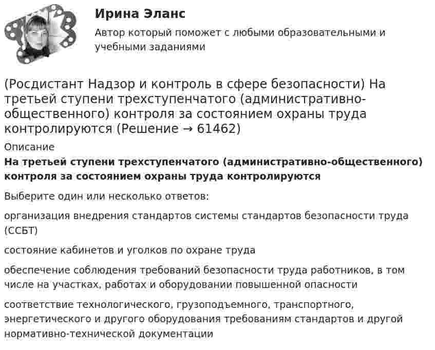      
            Описание
            На третьей ступени трехступенчатого (административно-общественного) контроля за состоянием охраны труда контролируютсяВыберите один или несколько ответов:организация внедрения стандартов системы стандартов безопасности труда (ССБТ) состояние кабинетов и уголков по охране труда обеспечение соблюдения требований безопасности труда работников, в том числе на участках, работах и оборудовании повышенной опасности соответствие технологического, грузоподъемного, транспортного, энергетического и другого оборудования требованиям стандартов и другой нормативно-технической документации   
            
            
            (Росдистант Надзор и контроль в сфере безопасности) На третьей ступени трехступенчатого (административно-общественного) контроля за состоянием охраны труда контролируются(Росдистант Надзор и контроль в сфере безопасности) На третьей ступени трехступенчатого (административно-общественного) контроля за состоянием охраны труда контролируются(Росдистант Надзор и контроль в сфере безопасности) Организация, эксплуатирующая опасный производственный объект, обязана(Росдистант Надзор и контроль в сфере безопасности) Организация, эксплуатирующая опасный производственный объект, обязана(Росдистант Надзор и контроль в сфере безопасности) Основными задачами производственного контроля являются(Росдистант Надзор и контроль в сфере безопасности) Периодичность проведения одного из плановых контрольных (надзорных) мероприятий применительно к объектам в категории чрезвычайно высокого риска составляет(Росдистант Надзор и контроль в сфере безопасности) Положения Федерального закона «О государственном контроле (надзоре) и муниципальном контроле в Российской Федерации» не применяются к организации и осуществлению(Росдистант Надзор и контроль в сфере безопасности) Как называется текущая деятельность по проверке того, что меры по предупреждению и регулированию опасностей и рисков, а также мероприятия системы управления охраной труда соответствуют (Росдистант Надзор и контроль в сфере безопасности) К видам деятельности в области промышленной безопасности относятся(Росдистант Надзор и контроль в сфере безопасности) Ключевыми показателями государственного контроля (надзора), являются в том числе количество человек, погибших при несчастных случаях на производстве, на 100 тыс. занятых за отчетный период. Целевыми(Росдистант Надзор и контроль в сфере безопасности) Комплекс взаимосвязанных организационных и технических мероприятий, осуществляемых организацией, эксплуатирующей опасные производственные объекты, в целях предупреждения аварий и инцидентов(Росдистант Надзор и контроль в сфере безопасности) Контрольный орган осуществляет государственный экологический контроль в отношении производственных объектов государственного экологического контроля, представленных(Росдистант Надзор и контроль в сфере безопасности) Контрольный орган осуществляет государственный экологический контроль в отношении таких объектов и территорий их водоохранных зон и прибрежных защитных полос государственного экологического (Росдистант Надзор и контроль в сфере безопасности) На второй ступени трехступенчатого (административно-общественного) контроля за состоянием охраны труда контролируются