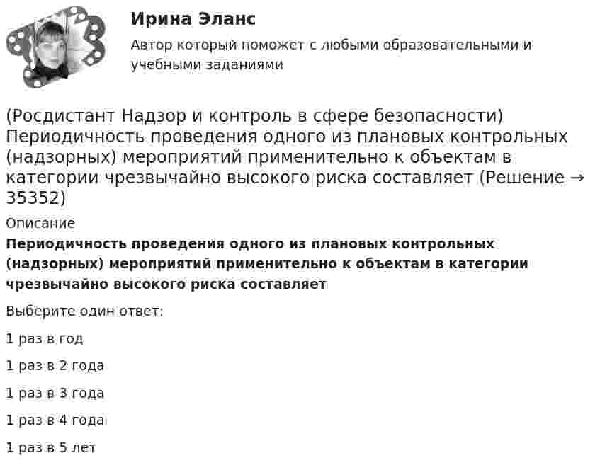      
          Описание
          Периодичность проведения одного из плановых контрольных (надзорных) мероприятий применительно к объектам в категории чрезвычайно высокого риска составляетВыберите один ответ:1 раз в год 1 раз в 2 года 1 раз в 3 года 1 раз в 4 года 1 раз в 5 лет  
            
            
            (Росдистант Надзор и контроль в сфере безопасности) Основными задачами производственного контроля являются(Росдистант Надзор и контроль в сфере безопасности) Периодичность проведения одного из плановых контрольных (надзорных) мероприятий применительно к объектам в категории чрезвычайно высокого риска составляет(Росдистант Надзор и контроль в сфере безопасности) Положения Федерального закона «О государственном контроле (надзоре) и муниципальном контроле в Российской Федерации» не применяются к организации и осуществлению(Росдистант Надзор и контроль в сфере безопасности) Положения Федерального закона «О государственном контроле (надзоре) и муниципальном контроле в Российской Федерации» не применяются к организации и осуществлению таких видов государственного(Росдистант Надзор и контроль в сфере безопасности) Положения Федерального закона «О государственном контроле (надзоре) и муниципальном контроле в Российской Федерации» не применяются к организации и осуществлению таких видов государственногоРОСДИСТАНТ/Надзор и контроль в сфере безопасности. /Практические задания (1-9). Вариант 1 РОСДИСТАНТ/Надзор и контроль в сфере безопасности. /Практические задания (1-9). Вариант 5(Росдистант Надзор и контроль в сфере безопасности) Контрольный орган осуществляет государственный экологический контроль в отношении производственных объектов государственного экологического контроля, представленных(Росдистант Надзор и контроль в сфере безопасности) Контрольный орган осуществляет государственный экологический контроль в отношении таких объектов и территорий их водоохранных зон и прибрежных защитных полос государственного экологического (Росдистант Надзор и контроль в сфере безопасности) На второй ступени трехступенчатого (административно-общественного) контроля за состоянием охраны труда контролируются(Росдистант Надзор и контроль в сфере безопасности) На первой ступени трехступенчатого (административно-общественного) контроля за состоянием охраны труда контролируются(Росдистант Надзор и контроль в сфере безопасности) На третьей ступени трехступенчатого (административно-общественного) контроля за состоянием охраны труда контролируются(Росдистант Надзор и контроль в сфере безопасности) На третьей ступени трехступенчатого (административно-общественного) контроля за состоянием охраны труда контролируются(Росдистант Надзор и контроль в сфере безопасности) Организация, эксплуатирующая опасный производственный объект, обязана