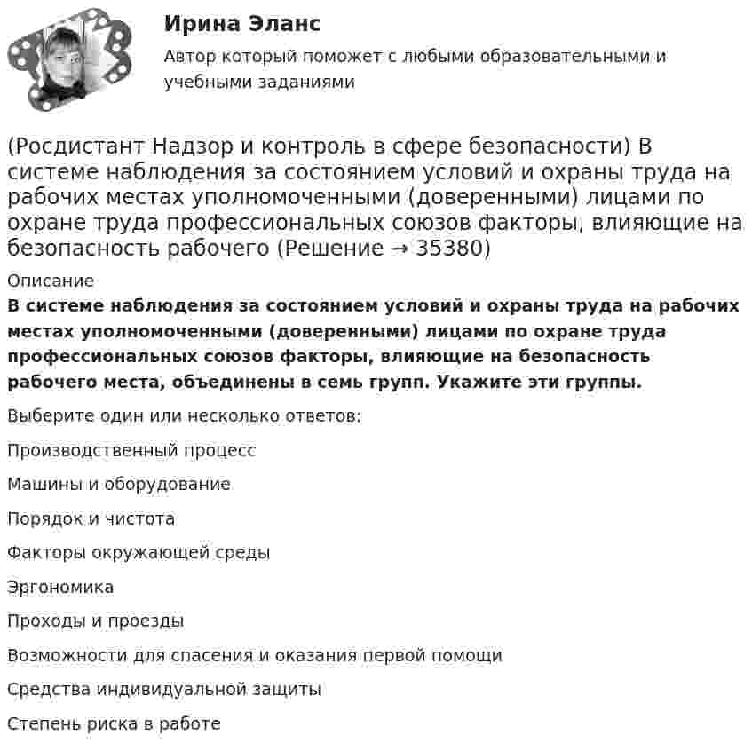      
          Описание
          В системе наблюдения за состоянием условий и охраны труда на рабочих местах уполномоченными (доверенными) лицами по охране труда профессиональных союзов факторы, влияющие на безопасность рабочего места, объединены в семь групп. Укажите эти группы.Выберите один или несколько ответов:Производственный процесс Машины и оборудование Порядок и чистота Факторы окружающей среды Эргономика Проходы и проезды Возможности для спасения и оказания первой помощи Средства индивидуальной защиты Степень риска в работе   
            
            
            (Росдистант Надзор и контроль в сфере безопасности) В рамках осуществления плановых контрольных (надзорных) мероприятий в отношении объектов контроля, отнесенных к категории значительного риска, выездная проверка проводится(Росдистант Надзор и контроль в сфере безопасности) В системе наблюдения за состоянием условий и охраны труда на рабочих местах уполномоченными (доверенными) лицами по охране труда профессиональных союзов факторы, влияющие на безопасность рабочего (Росдистант Надзор и контроль в сфере безопасности) В целях улучшения организации работы по охране труда, обеспечения взаимодействия работодателя и работников в организации создаются комиссии(Росдистант Надзор и контроль в сфере безопасности) Государственные инспекторы объектовых подразделений федеральной противопожарной службы по пожарному надзору в рамках своей компетенции в порядке, установленном законодательством Российской Федерации(Росдистант Надзор и контроль в сфере безопасности) Действия, направленные на предотвращение возможности дальнейшего распространения горения и создание условий для его ликвидации имеющимися силами и средствами, – это(Росдистант Надзор и контроль в сфере безопасности) Для объектов, на которых ведутся открытые горные работы, объем разработки горной массы которых составляет от 100 тысяч до 1 миллиона кубических метров в год, а также объектов, на которых ведутся(Росдистант Надзор и контроль в сфере безопасности) Для объектов по хранению химического оружия, объектов по уничтожению химического оружия и опасных производственных объектов спецхимии устанавливается ... класс опасности.РОСДИСТАНТ/Надежность технических систем и техногенный риск. /Практическое задание (1-9). /Вариант 10,5[Росдистант] Надежность технических систем и техногенный риск (ПРОМЕЖУТОЧНЫЕ ТЕСТЫ) Росдистант ТГУ[Росдистант] Надежность технических систем и техногенный риск. Промежуточный тест 1-5[Росдистант] Надзор и контроль в сфере безопасности (9585) (итоговый тест, вопросы, ответы)Росдистант. Надзор и контроль в сфере безопасности вар. 12Росдистант Надзор и контроль в сфере безопасности_вариант 17(Росдистант Надзор и контроль в сфере безопасности) В зависимости от специфики производства, размеров и численности работающих в организации, наличия и размеров ее структурных подразделений трехступенчатый (административно-общественный)