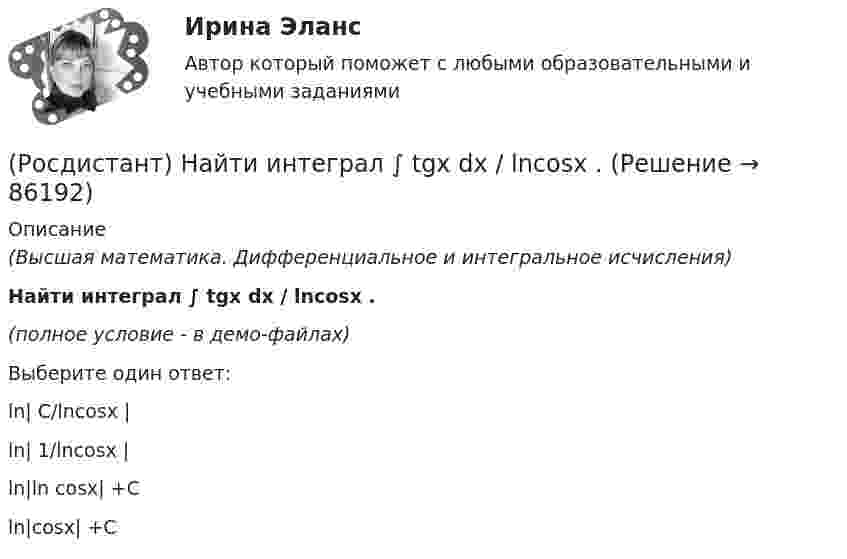     
            Описание
            (Высшая математика. Дифференциальное и интегральное исчисления)Найти интеграл ∫ tgx dx / lncosx .(полное условие - в демо-файлах)Выберите один ответ:ln| C/lncosx |ln| 1/lncosx |ln|ln cosx| +Cln|cosx| +C   
            
            
            (Росдистант) Найти интеграл ∫ sin3x sin5x dx.(Росдистант) Найти интеграл ∫ tgx dx / lncosx .(Росдистант) Найти интеграл ∫ x²dx/cosx³ .(Росдистант) Найти наибольшее значение функции y = 2x² + 108/x – 59 на заданном отрезке [2; 4].(Росдистант) Найти наибольшее значение функции y = ³√2(x – 2)²(5 – x) на заданном отрезке [1; 5].(Росдистант) Найти наибольшее значение функции y = ³√2x²(x – 3) на заданном отрезке [–1; 6].(Росдистант) Найти наибольшее значение функции y = 3 – x – 4/(x+2)² на заданном отрезке [–1; 2].(Росдистант) Найти интеграл ∫cos ³√x dx / ³√x.(Росдистант) Найти интеграл ∫ ctgx dx / lnsinx .(Росдистант) Найти интеграл ∫ dx/(1 – sinx) .(Росдистант) Найти интеграл ∫ dx/(1+√x).(Росдистант) Найти интеграл ∫ dx/(5 – 3 cosx) .(Росдистант) Найти интеграл ∫ dx/sin⁴(x/2) .(Росдистант) Найти интеграл ∫ lnxdx / x(1 – ln²x).