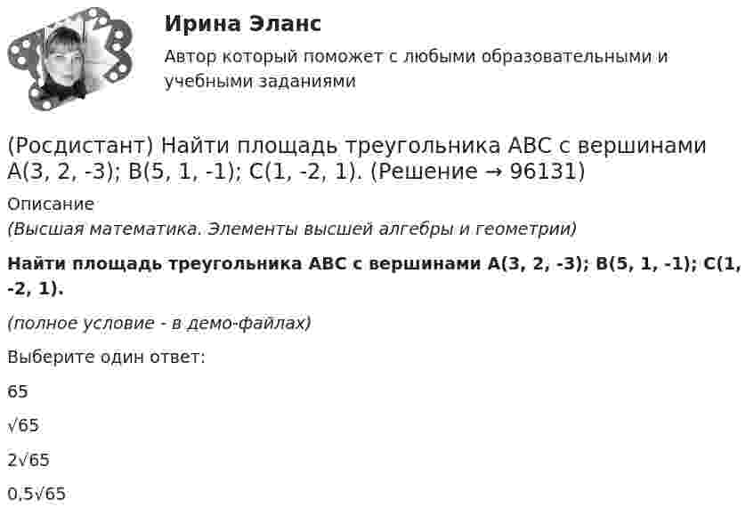     
            Описание
            (Высшая математика. Элементы высшей алгебры и геометрии)Найти площадь треугольника АВС с вершинами A(3, 2, -3); B(5, 1, -1); C(1, -2, 1).(полное условие - в демо-файлах)Выберите один ответ:65√652√650,5√65   
            
            
            (Росдистант) Найти площадь треугольника АВС с вершинами A(3, 2, 1); B(5, 5, 4); C(2, -1, 1).(Росдистант) Найти площадь треугольника АВС с вершинами A(3, 2, -3); B(5, 1, -1); C(1, -2, 1).(Росдистант) Найти площадь треугольника АВС с вершинами A(4, 5, -2); B(-1, 3, 0); C(6, 1, 5).(Росдистант) Найти площадь треугольника АВС с вершинами A(5, 1, 0); B(7, 0, 1); C(2, 1, 4).(Росдистант) Найти производную заданной функции y = x ^ ln x.(Росдистант) Найти производную неявно заданной функции x4 – xy + y4 = 1.(Росдистант) Найти производную неявно заданной функции y³ – ey lnx = x .(Росдистант) Найти площадь треугольника АВС с вершинами A(2, -1, 2); B(1, 2, -1); C(3, 2, 1).(Росдистант) Найти площадь треугольника АВС с вершинами A(-2, 1, 2); B(4, 0, 0); C(3, 2, 7).(Росдистант) Найти площадь треугольника АВС с вершинами A(2, 3, 1); B(4, 1, -2); C(6, 3, 7).(Росдистант) Найти площадь треугольника АВС с вершинами A(2, 4, -6); B(1, 3, 5); C(0, -3, 7).(Росдистант) Найти площадь треугольника АВС с вершинами A(3, 0, -3); B(1, 2, 0); C(5, 2, 6).(Росдистант) Найти площадь треугольника АВС с вершинами A(3, 1, 1); B(1, 4, 1); C(1, 1, 7).(Росдистант) Найти площадь треугольника АВС с вершинами A(3, 1, 1); B(2, 2, 1); C(1, -1, 3).