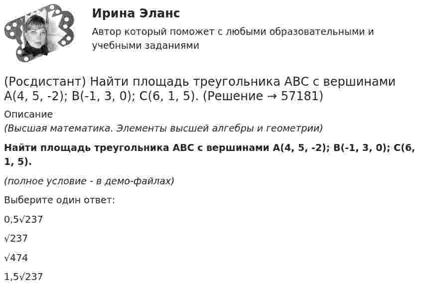     
            Описание
            (Высшая математика. Элементы высшей алгебры и геометрии)Найти площадь треугольника АВС с вершинами A(4, 5, -2); B(-1, 3, 0); C(6, 1, 5).(полное условие - в демо-файлах)Выберите один ответ:0,5√237√237√4741,5√237   
            
            
            (Росдистант) Найти площадь треугольника АВС с вершинами A(3, 2, -3); B(5, 1, -1); C(1, -2, 1).(Росдистант) Найти площадь треугольника АВС с вершинами A(4, 5, -2); B(-1, 3, 0); C(6, 1, 5).(Росдистант) Найти площадь треугольника АВС с вершинами A(5, 1, 0); B(7, 0, 1); C(2, 1, 4).(Росдистант) Найти производную заданной функции y = x ^ ln x.(Росдистант) Найти производную неявно заданной функции x4 – xy + y4 = 1.(Росдистант) Найти производную неявно заданной функции y³ – ey lnx = x .(Росдистант) Найти производную неявно заданной функции ysin x + xcos y = x.(Росдистант) Найти площадь треугольника АВС с вершинами A(-2, 1, 2); B(4, 0, 0); C(3, 2, 7).(Росдистант) Найти площадь треугольника АВС с вершинами A(2, 3, 1); B(4, 1, -2); C(6, 3, 7).(Росдистант) Найти площадь треугольника АВС с вершинами A(2, 4, -6); B(1, 3, 5); C(0, -3, 7).(Росдистант) Найти площадь треугольника АВС с вершинами A(3, 0, -3); B(1, 2, 0); C(5, 2, 6).(Росдистант) Найти площадь треугольника АВС с вершинами A(3, 1, 1); B(1, 4, 1); C(1, 1, 7).(Росдистант) Найти площадь треугольника АВС с вершинами A(3, 1, 1); B(2, 2, 1); C(1, -1, 3).(Росдистант) Найти площадь треугольника АВС с вершинами A(3, 2, 1); B(1, 3, 2); C(-2, 1, 2).