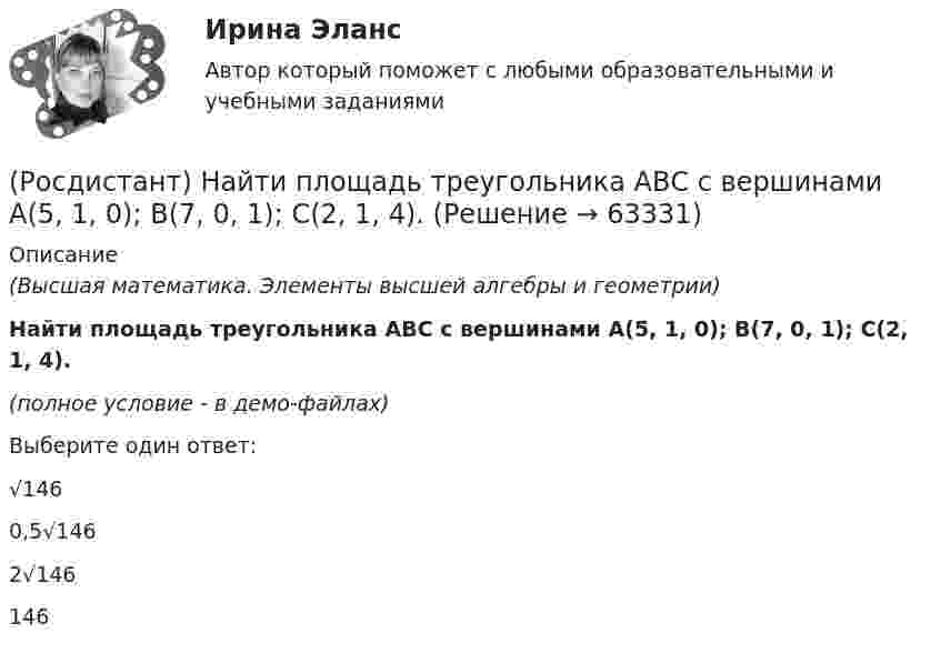     
            Описание
            (Высшая математика. Элементы высшей алгебры и геометрии)Найти площадь треугольника АВС с вершинами A(5, 1, 0); B(7, 0, 1); C(2, 1, 4).(полное условие - в демо-файлах)Выберите один ответ:√1460,5√1462√146146   
            
            
            (Росдистант) Найти площадь треугольника АВС с вершинами A(4, 5, -2); B(-1, 3, 0); C(6, 1, 5).(Росдистант) Найти площадь треугольника АВС с вершинами A(5, 1, 0); B(7, 0, 1); C(2, 1, 4).(Росдистант) Найти производную заданной функции y = x ^ ln x.(Росдистант) Найти производную неявно заданной функции x4 – xy + y4 = 1.(Росдистант) Найти производную неявно заданной функции y³ – ey lnx = x .(Росдистант) Найти производную неявно заданной функции ysin x + xcos y = x.(Росдистант) Найти производную функции    {x = t + 1/3 t³, y = t²/2 .(Росдистант) Найти площадь треугольника АВС с вершинами A(2, 3, 1); B(4, 1, -2); C(6, 3, 7).(Росдистант) Найти площадь треугольника АВС с вершинами A(2, 4, -6); B(1, 3, 5); C(0, -3, 7).(Росдистант) Найти площадь треугольника АВС с вершинами A(3, 0, -3); B(1, 2, 0); C(5, 2, 6).(Росдистант) Найти площадь треугольника АВС с вершинами A(3, 1, 1); B(1, 4, 1); C(1, 1, 7).(Росдистант) Найти площадь треугольника АВС с вершинами A(3, 1, 1); B(2, 2, 1); C(1, -1, 3).(Росдистант) Найти площадь треугольника АВС с вершинами A(3, 2, 1); B(1, 3, 2); C(-2, 1, 2).(Росдистант) Найти площадь треугольника АВС с вершинами A(3, 2, 1); B(5, 5, 4); C(2, -1, 1).