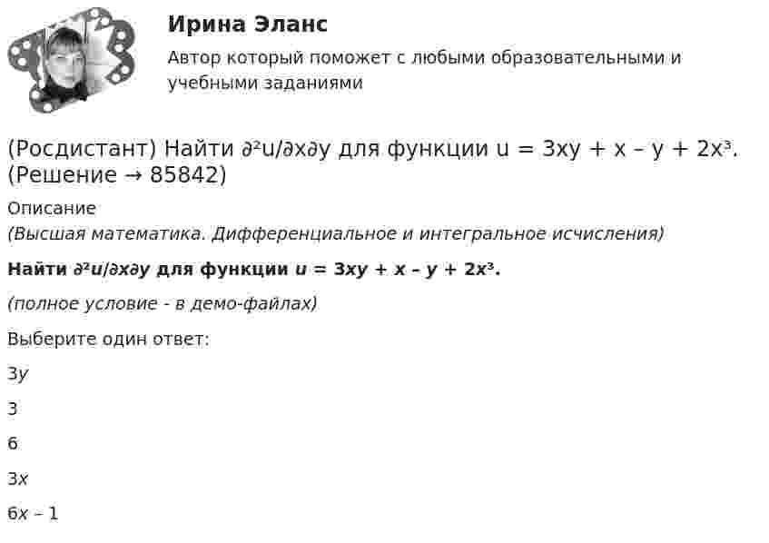     
            Описание
            (Высшая математика. Дифференциальное и интегральное исчисления)Найти ∂²u/∂x∂y для функции u = 3xy + x – y + 2x³.(полное условие - в демо-файлах)Выберите один ответ:3y363x6x – 1   
            
            
            (Росдистант) Найдите интеграл ∫x sinx dx.(Росдистант) Найти ∂²u/∂x∂y для функции u = 3xy + x – y + 2x³.(Росдистант) Найти ∂²u/∂x∂z для функции u = 3xcos y + zy2.(Росдистант) Найти ∂²u/∂z² для функции u = xz² + sin(x/y).(Росдистант) Найти ∂²z/∂x² для функции z = ln√x² + y².(Росдистант) Найти ∂²z/∂x∂y для функции z = ln tg (x + y).(Росдистант) Найти ∂²z/∂x∂y для функции z = lny – yx² .(Росдистант) Найдите интеграл ∫ dx/(4+5x²) .(Росдистант) Найдите интеграл ∫ dx/sin2x .(Росдистант) Найдите интеграл ∫ dx / x lnx.(Росдистант) Найдите интеграл ∫ e –2x+1 dx.(Росдистант) Найдите интеграл ∫ ln²x/x dx .(Росдистант) Найдите интеграл ∫ (x + 1) ex dx.(Росдистант) Найдите интеграл ∫x√a – x² dx.
