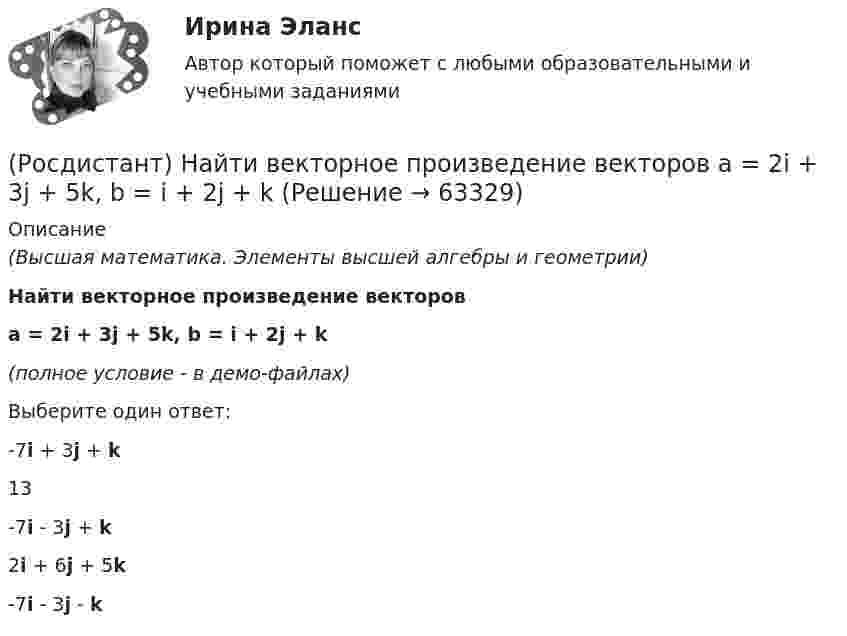     
            Описание
            (Высшая математика. Элементы высшей алгебры и геометрии)Найти векторное произведение векторовa = 2i + 3j + 5k, b = i + 2j + k(полное условие - в демо-файлах)Выберите один ответ:-7i + 3j + k13-7i - 3j + k 2i + 6j + 5k -7i - 3j - k   
            
            
            (Росдистант) Найти векторное произведение векторов  a = (-2,0,-5), b = (-1,4,3)(Росдистант) Найти векторное произведение векторов  a = 2i + 3j + 5k, b = i + 2j + k(Росдистант) Найти векторное произведение векторов  a = 3i + 2j - k, b = 3i + j - k(Росдистант) Найти векторное произведение векторов  a = 3i - 5j + 3k, b = i + 2j - 5k(Росдистант) Найти интеграл ∫ (2 + cos(x/2))² dx .(Росдистант) Найти интеграл ∫cos²x/sin⁶x dx.(Росдистант) Найти интеграл ∫cos ³√x dx / ³√x.(Росдистант) Найти y` при y = 3x3 – 2x2 – 5x – 5.(Росдистант) Найти ∂z/∂x, если z = 2cos x Ч sin y – 2cos y.(Росдистант) Найти ∂z/∂x, если z = 5x + xy². (Росдистант) Найти ∂z/∂x, если z = 6xcos y + 2ysin x. (Росдистант) Найти ∂z/∂x, если z = 6xcos y + 2ysin x. (Росдистант) Найти ∂z/∂x, если z = (x² – 3y) ln(x² – 3y) . (Росдистант) Найти ∂z/∂y для функции z = 3xy + x + 2x².