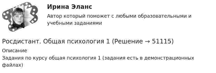     
            Описание
            Задания по курсу общая психология 1 (задания есть в демонстрационных файлах)  
            
            
            [Росдистант] Общая и экспериментальная психология (контрольная работа, практические задания)Росдистант. Общая психология 1[Росдистант] Общая психология 1 (контрольная работа, практические задания)[Росдистант] Общая психология 1 (Практические задания 1-4 для ВКС) Росдистант ТГУ[Росдистант] Общая психология 1 (промежуточные и итоговый тесты, вопросы, ответы)Росдистант. Общая психология 2. Задания 1-6[Росдистант] Общая психология 2 (контрольная работа, практические задания)[Росдистант]Образовательная среда в дошкольной организации.ПРАКТИЧЕСКОЕ ЗАДАНИЕ № 1.Росдистант ТГУ 2023г [Росдистант] Образовательные программы для детей дошкольного возраста (ПРОМЕЖУТОЧНЫЕ ТЕСТЫ) Росдистант ТГУ 2023 г.[Росдистант]  Обследование и испытание зданий и сооружений (ПРАКТИЧЕСКОЕ ЗАДАНИЕ № 1)[Росдистант] Обследование и испытание зданий и сооружений (ПРАКТИЧЕСКОЕ ЗАДАНИЕ для ВКС) Росдистант ТГУ[Росдистант] Обследование и испытание зданий и сооружений (ПРОМЕЖУТОЧНЫЕ и ИТОГОВЫЙ ТЕСТ)[Росдистант] Обследование и испытание зданий и сооружений (ПРОМЕЖУТОЧНЫЕ ТЕСТЫ) Росдистант ТГУ 2023 г.Росдистант. Общая и неорганическая химия 2. Вариант 4. Лабораторные работы и практ. задание