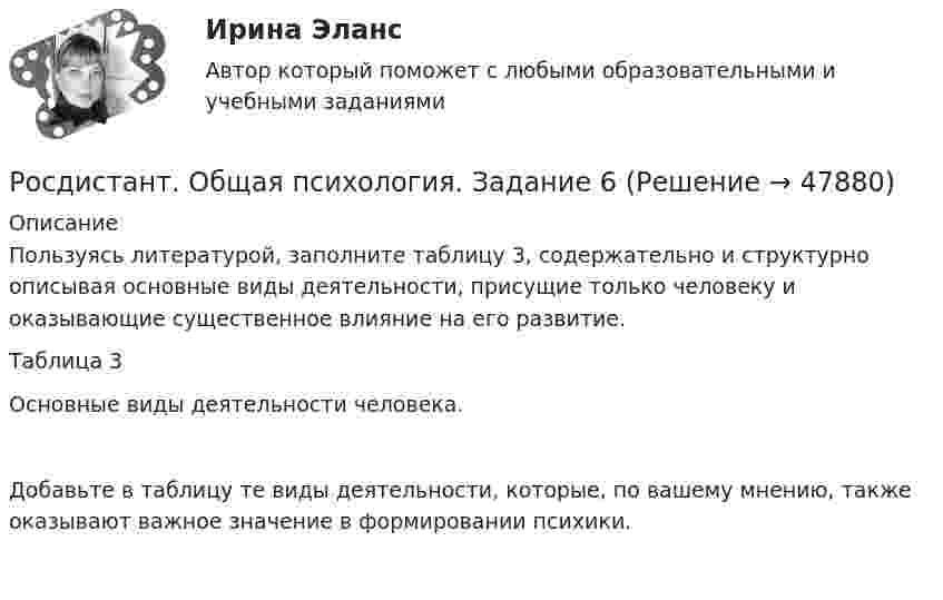      
            Описание
            	Пользуясь литературой, заполните таблицу 3, содержательно и структурно описывая основные виды деятельности, присущие только человеку и оказывающие существенное влияние на его развитие.	Таблица 3	Основные виды деятельности человека.	Добавьте в таблицу те виды деятельности, которые, по вашему мнению, также оказывают важное значение в формировании психики.    
            
            
            Росдистант. Общая психология. Задание 1Росдистант. Общая психология. Задание 6🔥 (Росдистант) Общая физика. Вступительный экзамен. Тест (2022 год, июль, 25 вопросов с правильными ответами)🔥 (Росдистант) Общая физика_ПК-2022-б. Вступительный экзамен. Тест (2022 год, июнь-август, 125 вопросов с правильными ответами)🔥 (Росдистант) Общая физика_ПК-2023-б. Вступительный экзамен. Тест 1 (2023 год, март, 25 вопросов с правильными ответами)🔥 (Росдистант) Общая физика_ПК-2023-б. Вступительный экзамен. Тест (2023 год, 130 вопросов с правильными ответами)[Росдистант] Общая часть уголовного права (контрольная работа, практические задания)[Росдистант] Общая и экспериментальная психология (контрольная работа, практические задания)Росдистант. Общая психология 1[Росдистант] Общая психология 1 (контрольная работа, практические задания)[Росдистант] Общая психология 1 (Практические задания 1-4 для ВКС) Росдистант ТГУ[Росдистант] Общая психология 1 (промежуточные и итоговый тесты, вопросы, ответы)Росдистант. Общая психология 2. Задания 1-6[Росдистант] Общая психология 2 (контрольная работа, практические задания)