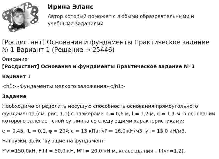      
          Описание
          [Росдистант] Основания и фундаменты Практическое задание № 1 Вариант 1<h1>﻿«Фундаменты мелкого заложения»</h1> Задание 	Необходимо определить несущую способность основания прямоугольного фундамента (см. рис. 1.1) с размерами b = 0,6 м, l = 1,2 м, d = 1,1 м, в основании которого залегает слой суглинка со следующими характеристиками: е = 0,45, IL = 0,1, φ = 20º; с = 13 кПа; γI' = 16,0 кН/м3, γI = 15,0 кН/м3.         Нагрузки, действующие на фундамент: F'vI=150,0кН, F'hI = 50,0 кН, М'I = 20,0 кН·м, класс здания – I (γn=1,2).   
            
            
            Росдистант Основания и фундаменты Практическое задание 1 Вариант АЯ[Росдистант] Основания и фундаменты Практическое задание № 1 Вариант 1[Росдистант] Основания и фундаменты Практическое задание № 1 Вариант АА[Росдистант] Основания и фундаменты Практическое задание №1 Вариант АА[Росдистант] Основания и фундаменты Практическое задание №1 Вариант КС[Росдистант] Основания и фундаменты Практическое задание № 2 Вариант АА[Росдистант] Основания и фундаменты Практическое задание № 2 Вариант ДД[Росдистант] Основания и фундаменты (ПРАКТИЧЕСКИЕ ЗАДАНИЯ) Вариант К.Г.[Росдистант] Основания и фундаменты (ПРАКТИЧЕСКИЕ ЗАДАНИЯ) Вариант К.Р.[Росдистант] Основания и фундаменты (ПРАКТИЧЕСКИЕ ЗАДАНИЯ) Вариант Л.Д.[Росдистант] Основания и фундаменты (ПРАКТИЧЕСКИЕ ЗАДАНИЯ) Вариант С.А.[Росдистант] Основания и фундаменты (ПРАКТИЧЕСКИЕ ЗАДАНИЯ) Вариант С.Л.[Росдистант] Основания и фундаменты (ПРАКТИЧЕСКИЕ ЗАДАНИЯ) Вариант Т.Т.[Росдистант] Основания и фундаменты (ПРАКТИЧЕСКИЕ ЗАДАНИЯ) Вариант Х.Т.